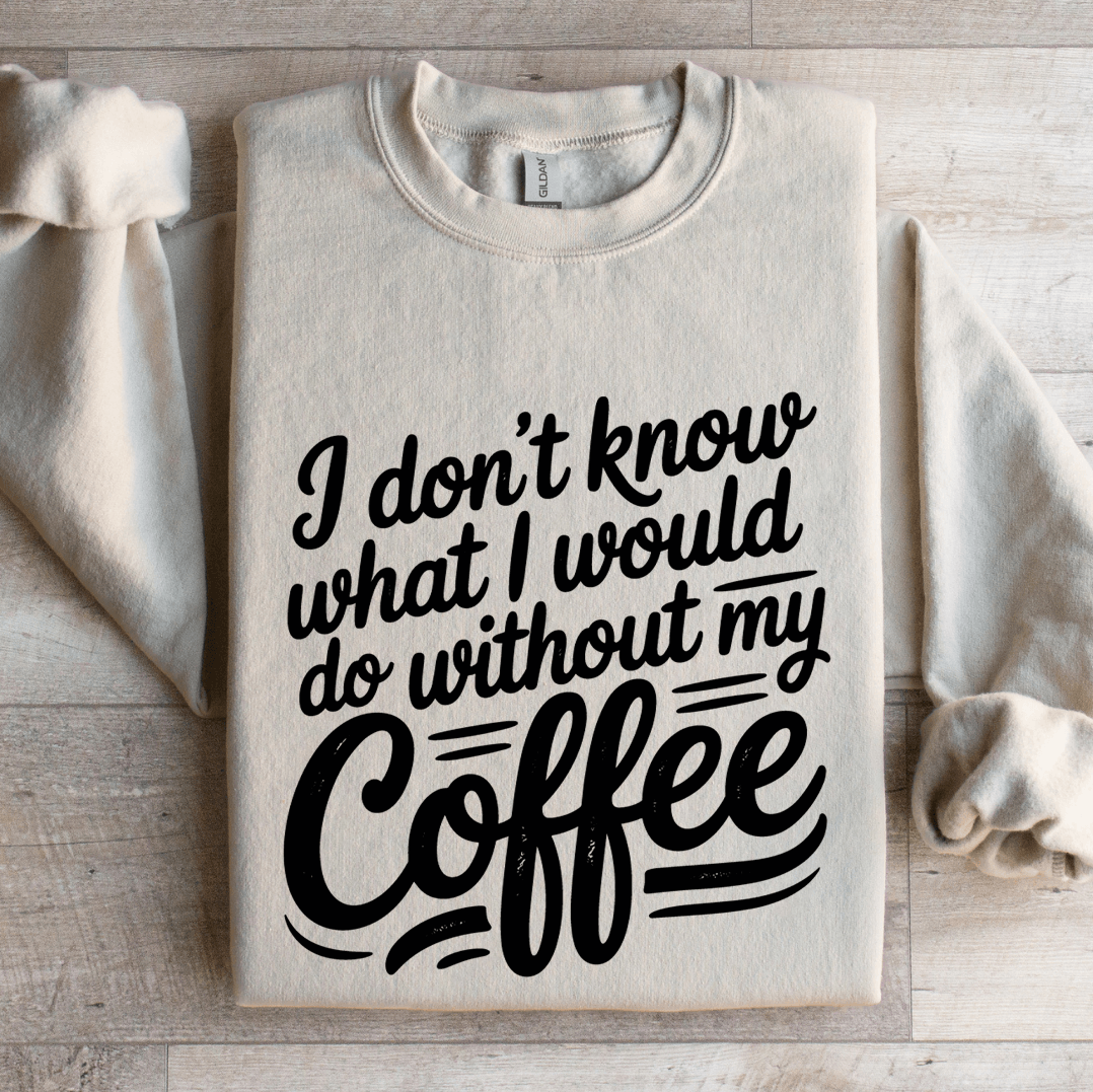 i don't know what i would do without my coffee sweatshirt