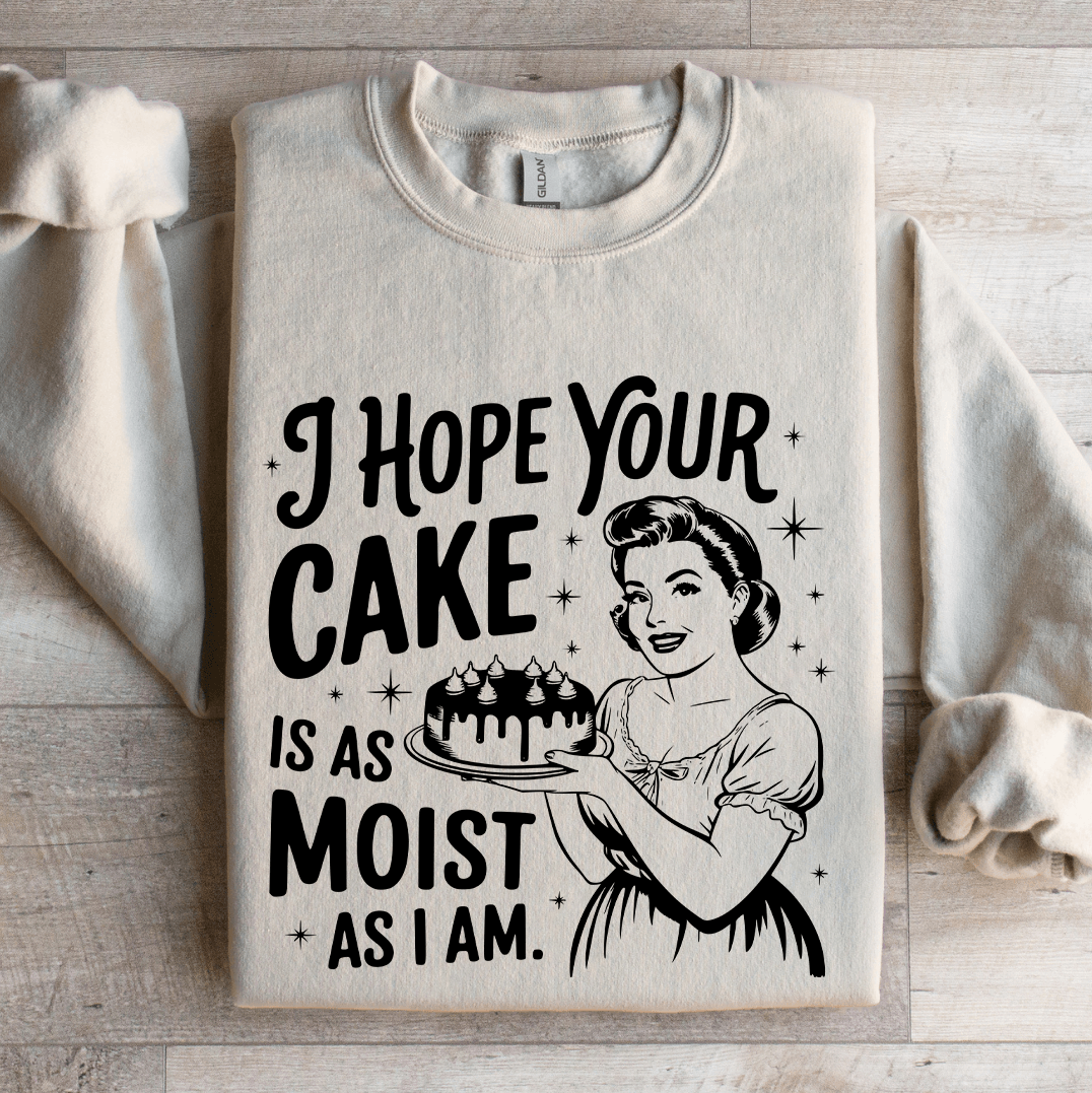 i hope your cake is as moist as i am sweatshirt