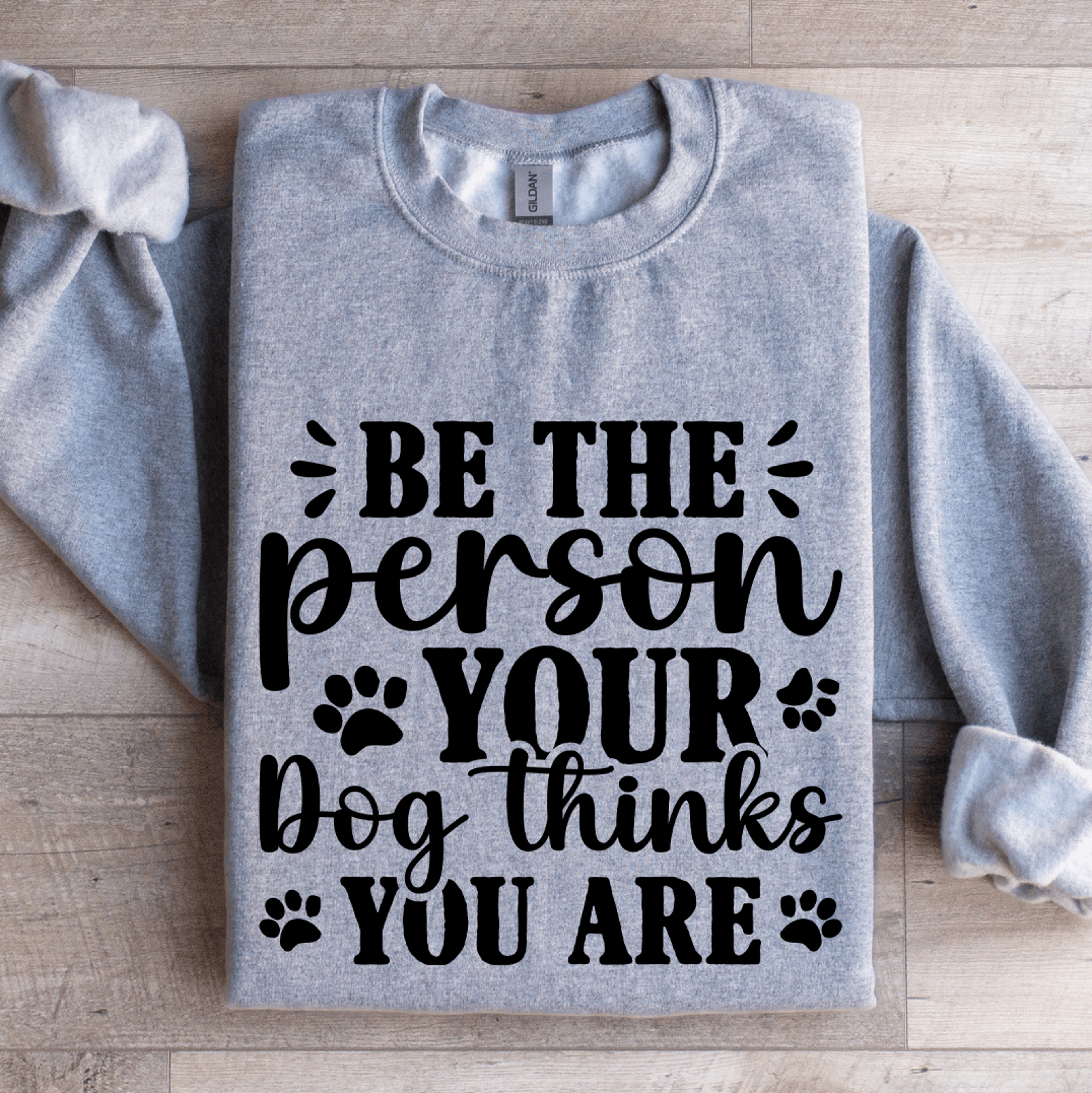be the person your dog thinks you are sweatshirt