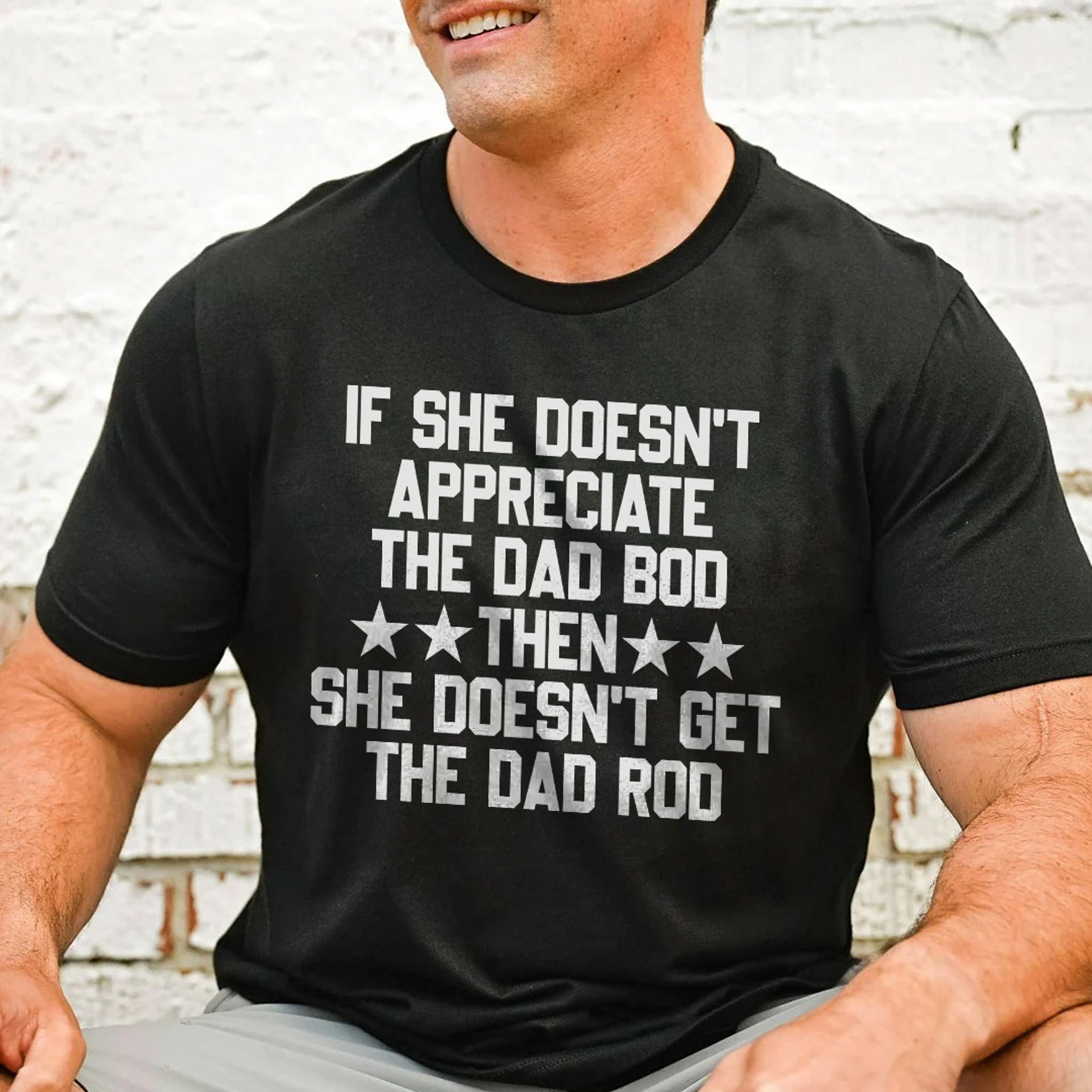 if she doesn't appreciate the dad bod tee
