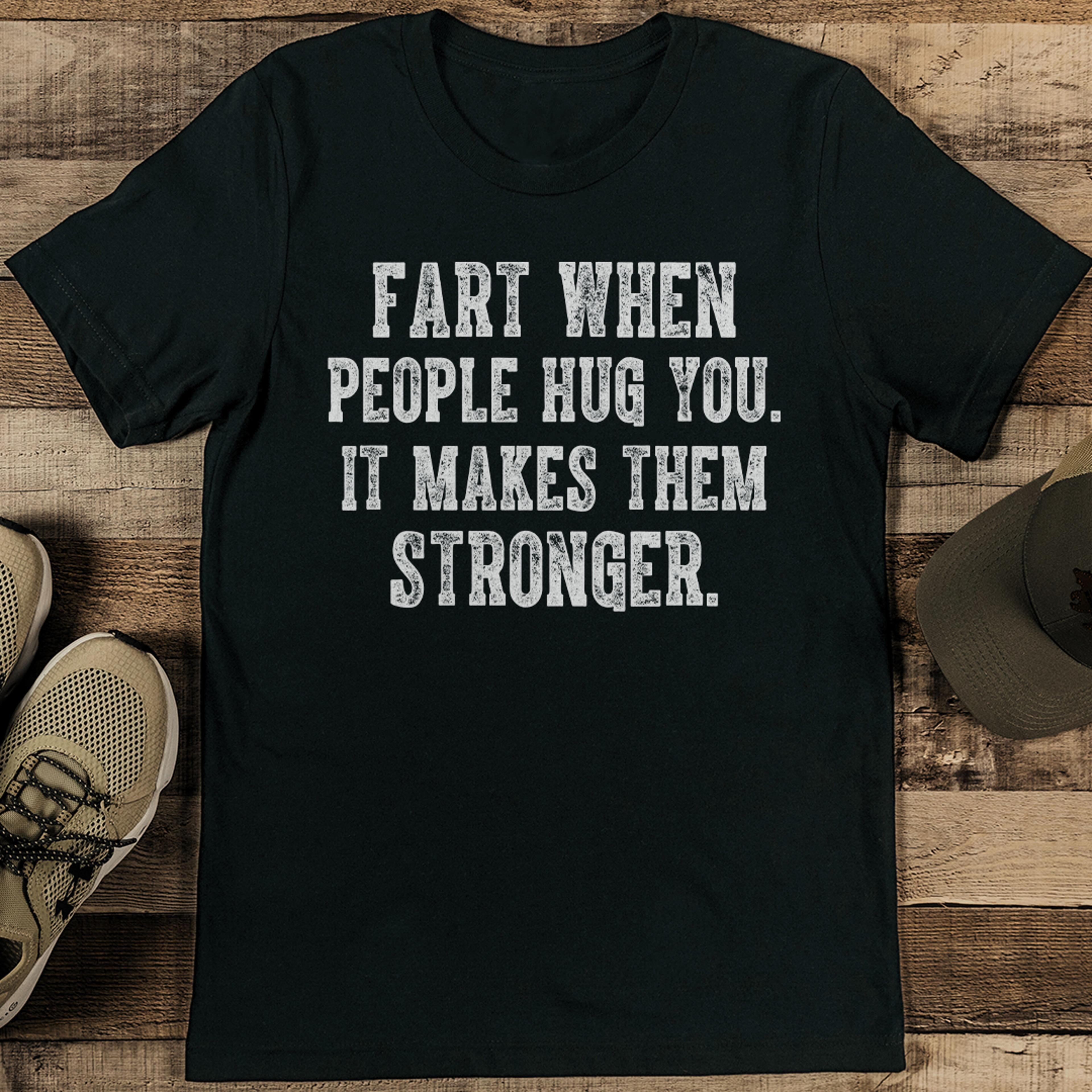 fart when people hug you it makes them stronger tee