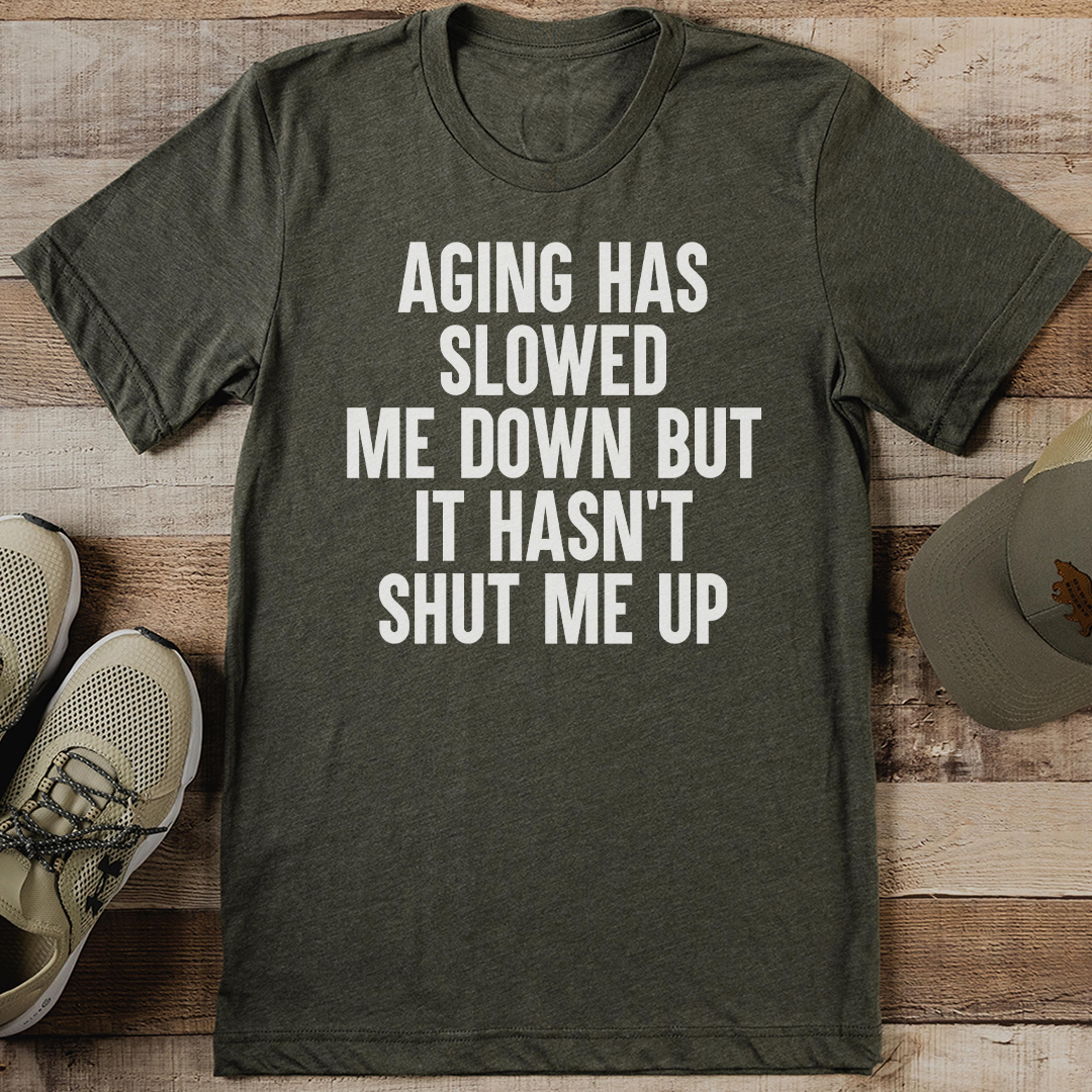 again has slowed me down but it hasn't shut me up tee