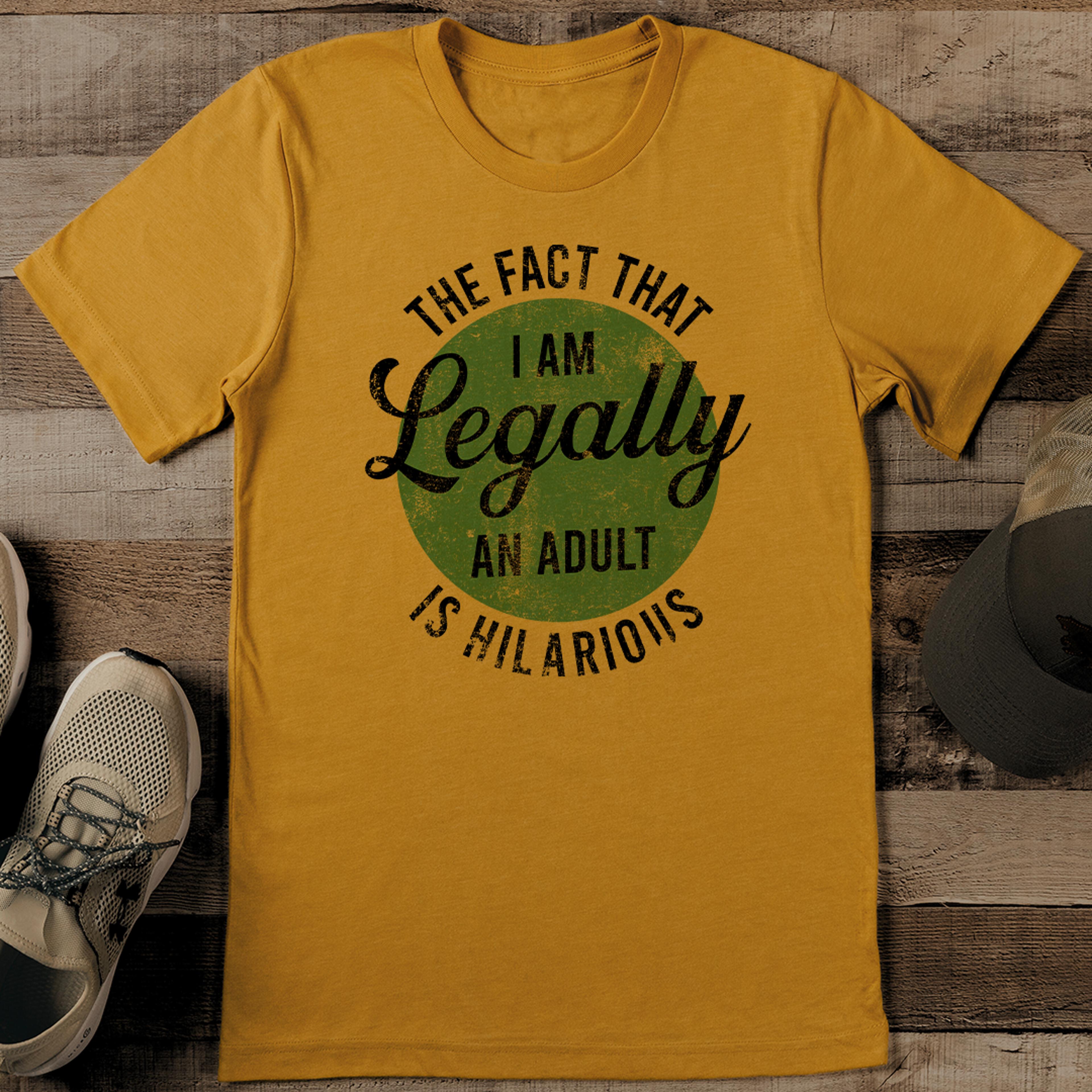 the fact that i am legally an adult is hilarious tee