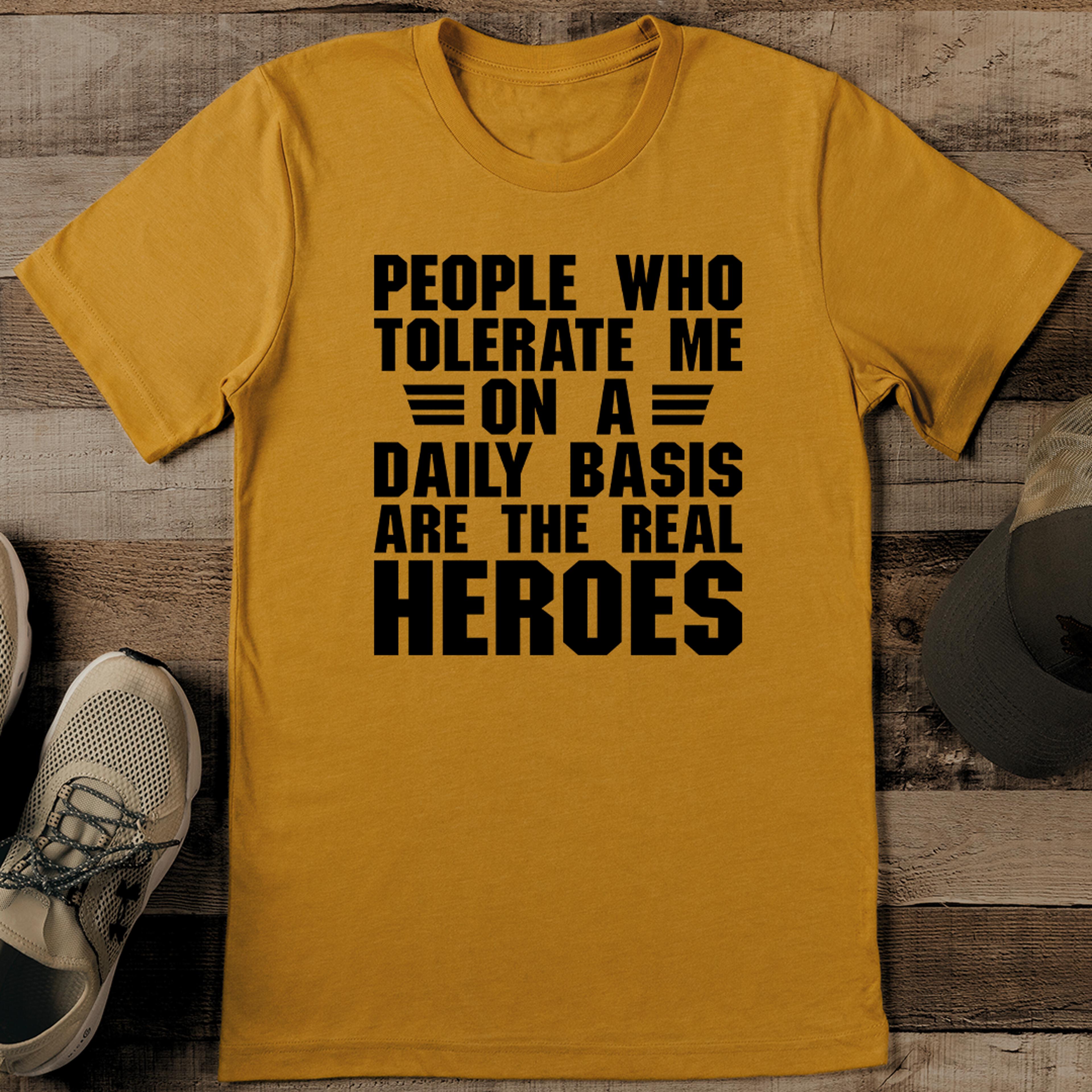 people who tolerate me on a daily basis are the real heroes tee