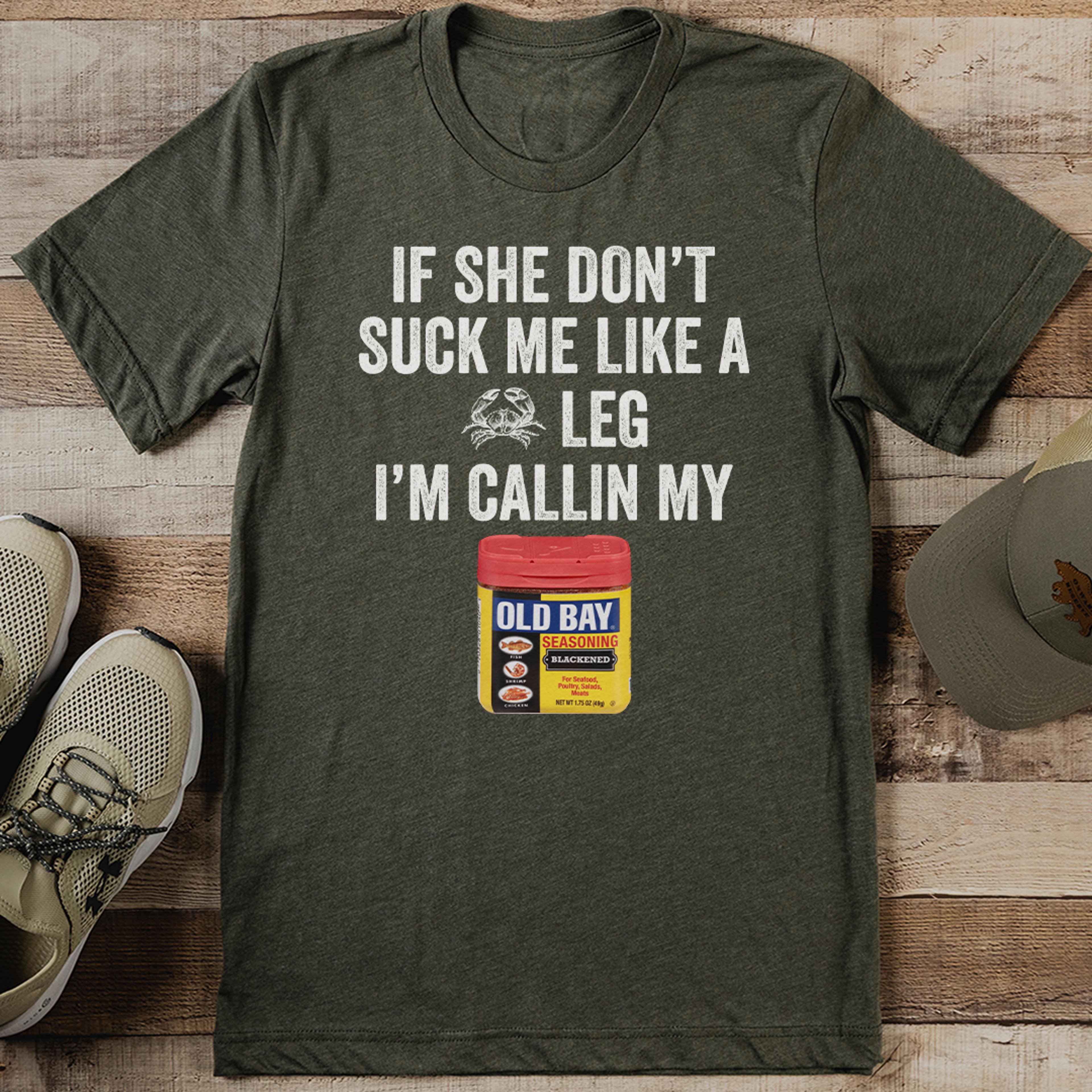 if she don’t suck me like a crab leg i’m callin my old bay tee