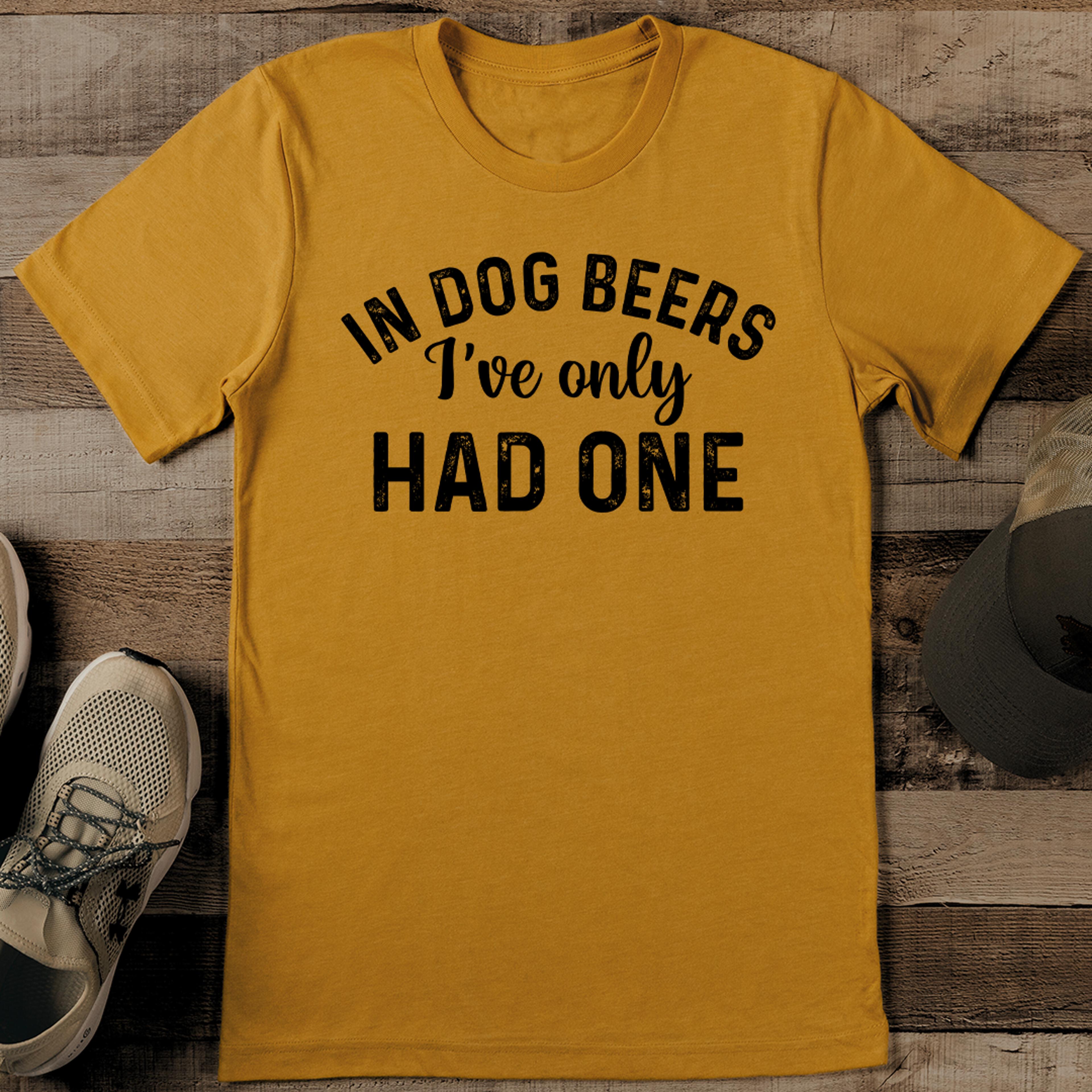 in dog beers i've only had one tee