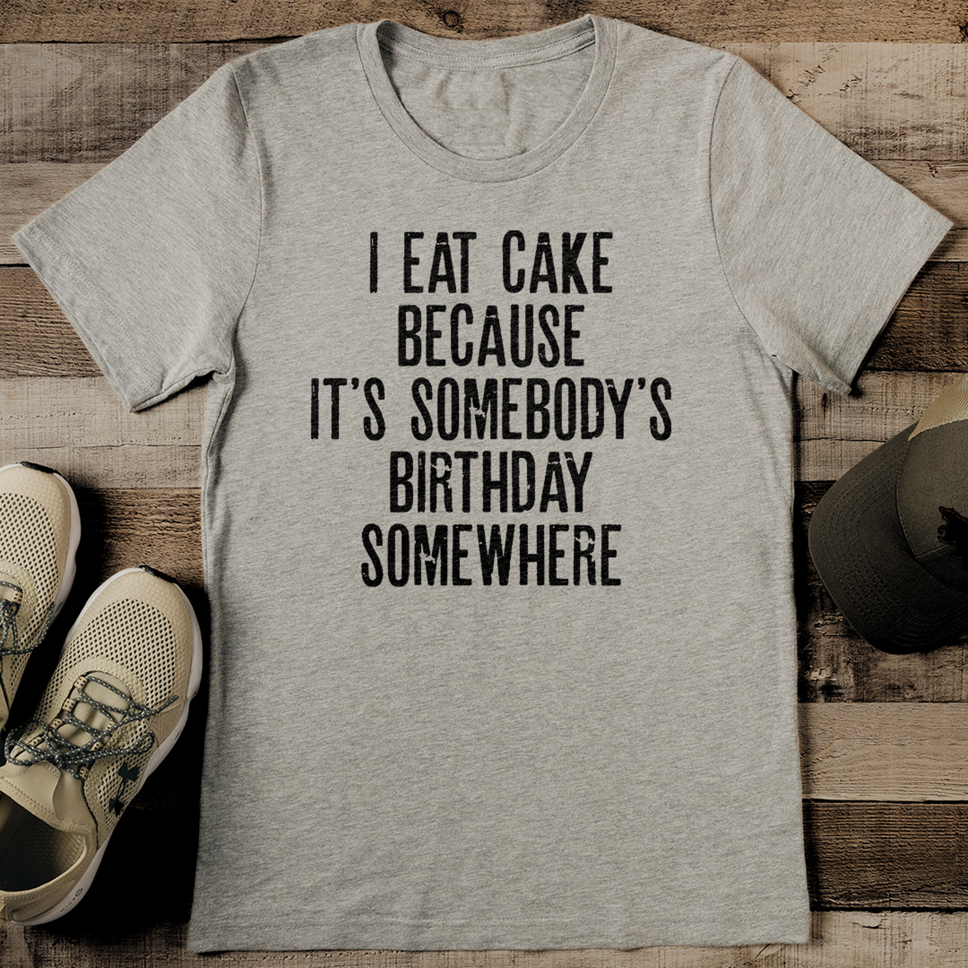 i eat cake because it's somebody's birthday somewhere tee