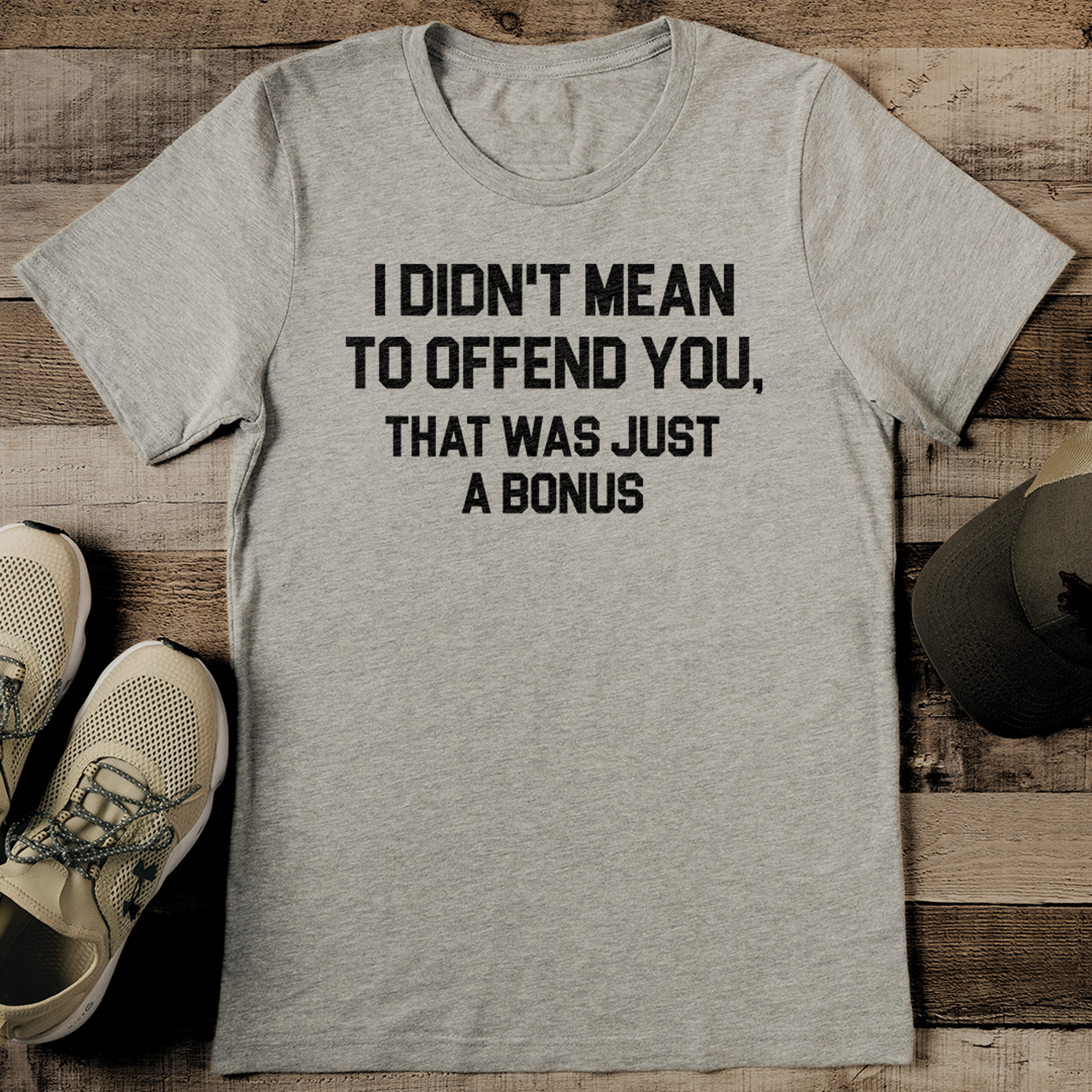 i didn't mean to offend you that was just a bonus tee