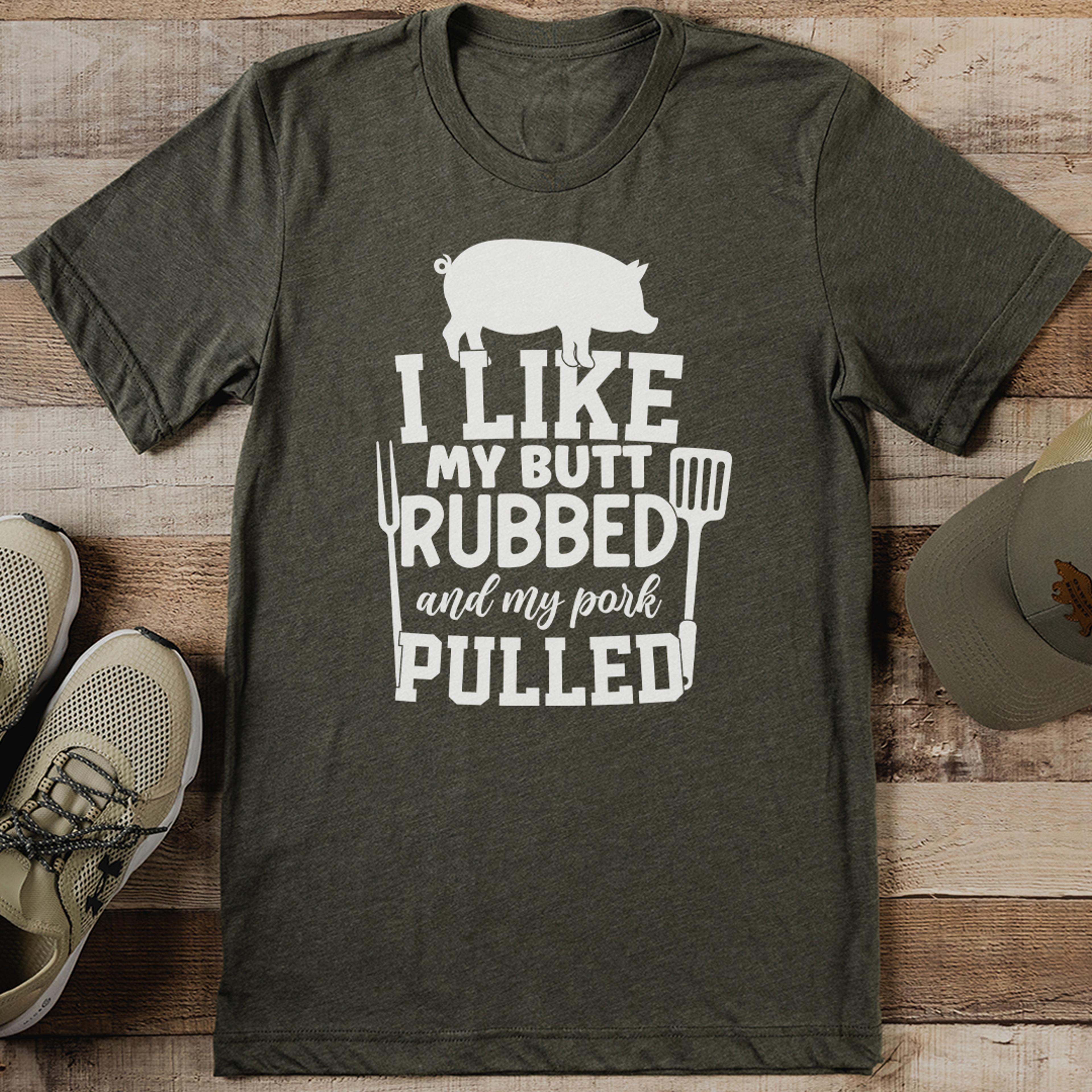 i like my butt rubbed and my pork pulled tee
