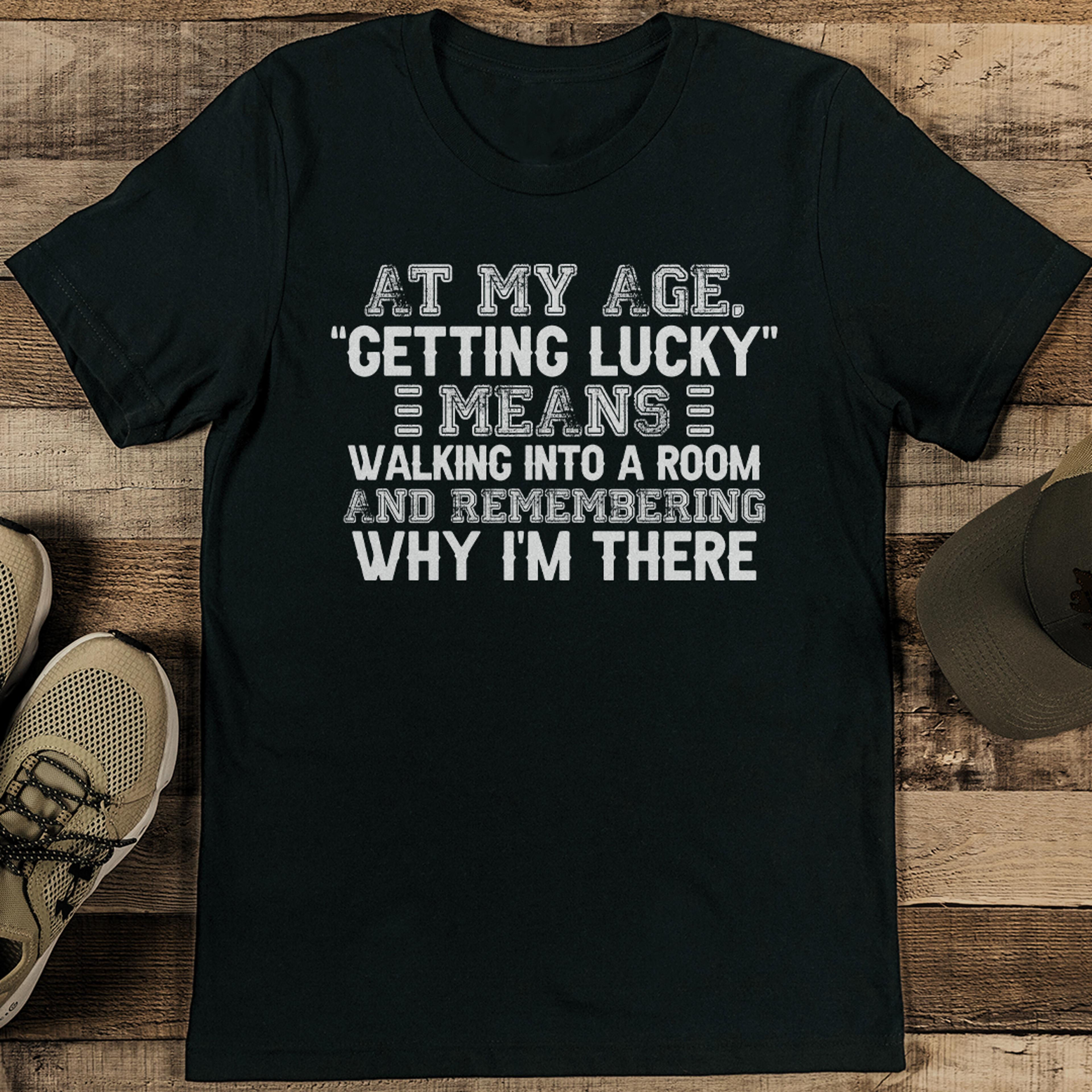 at my age getting lucky means walking into a room tee