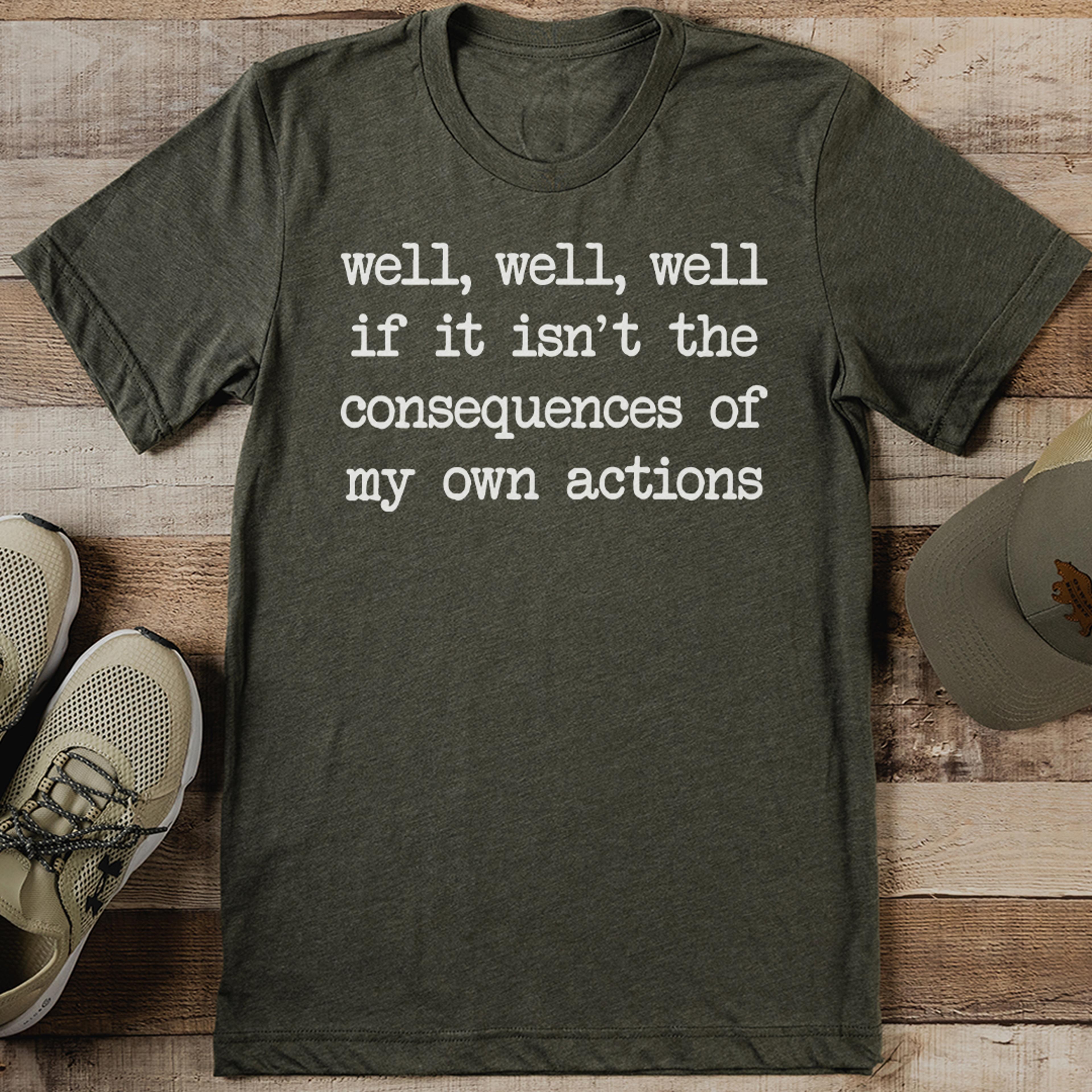 well well well if it isn't the consequences of my own actions tee