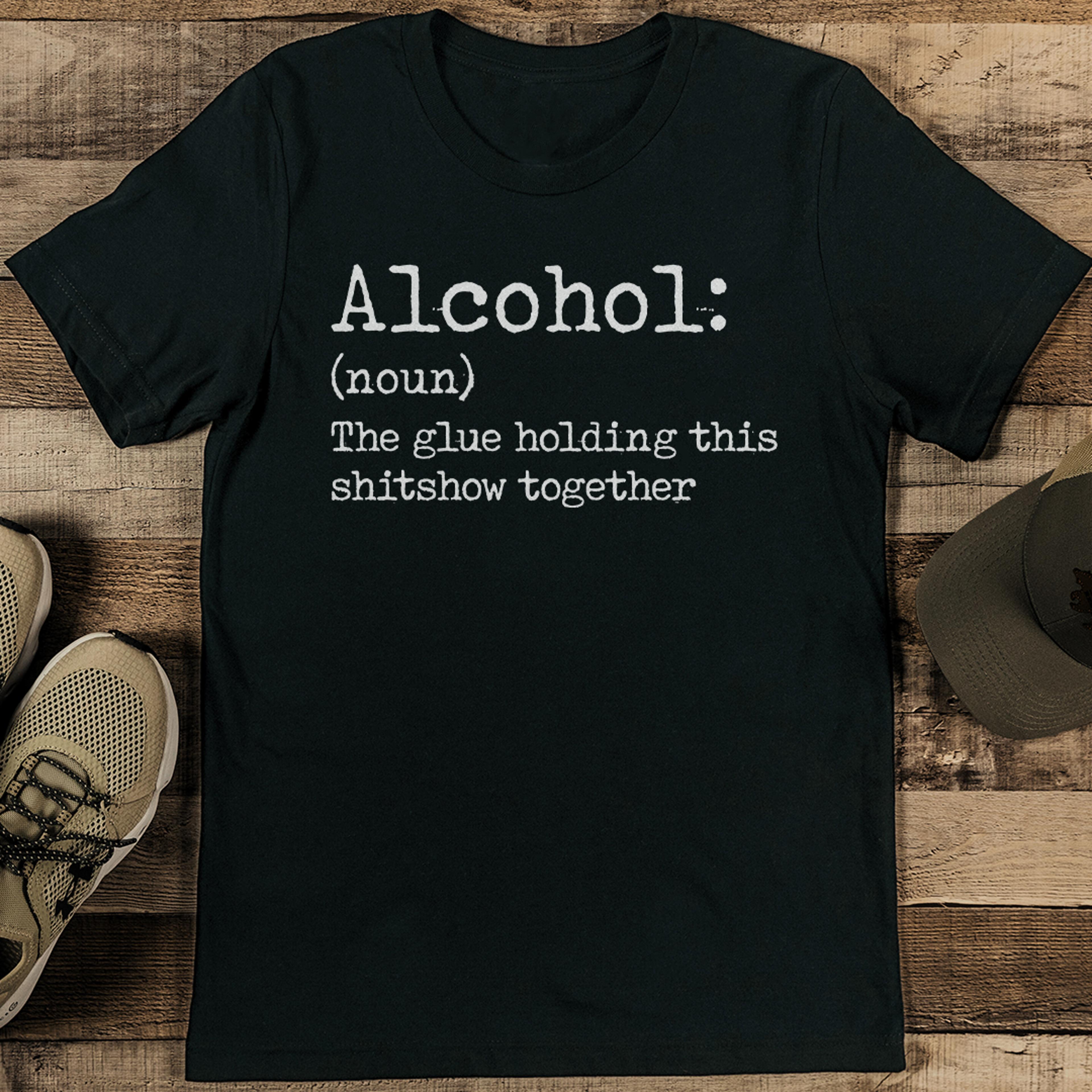 alcohol the glue holding this shitshow together tee