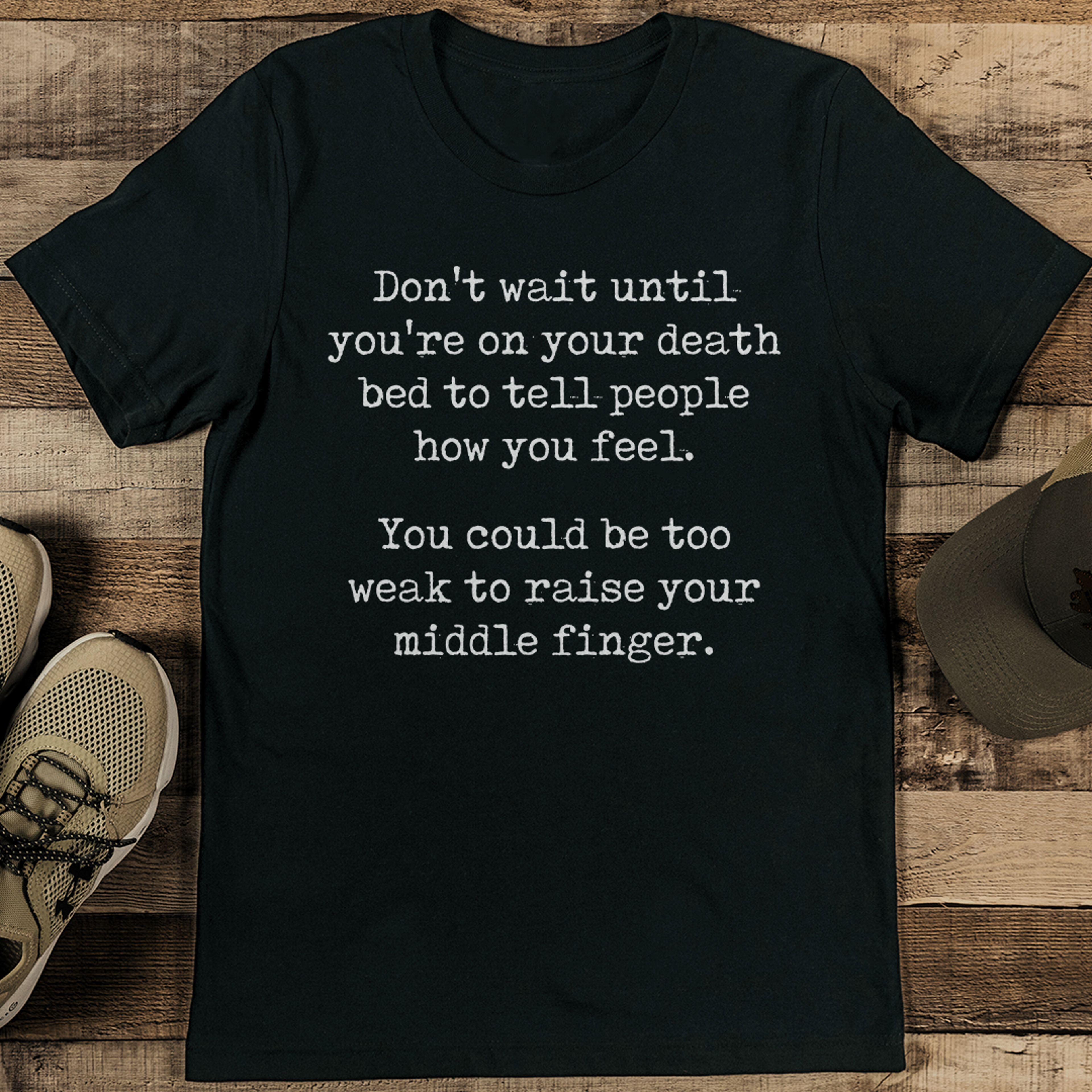 don't wait until you're on your death bed to tell people how you feel tee