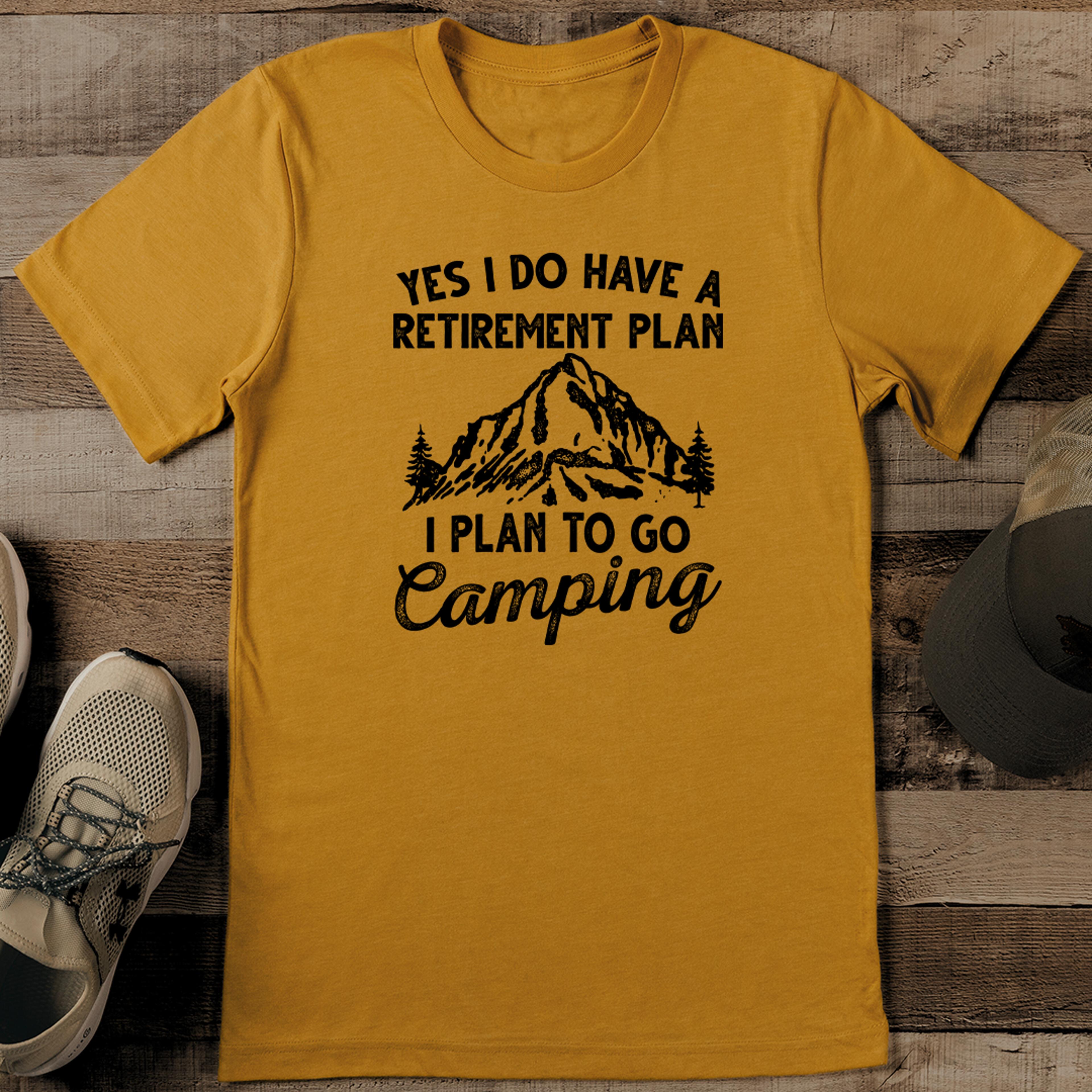 yes i do have a retirement plan i plan to go camping tee