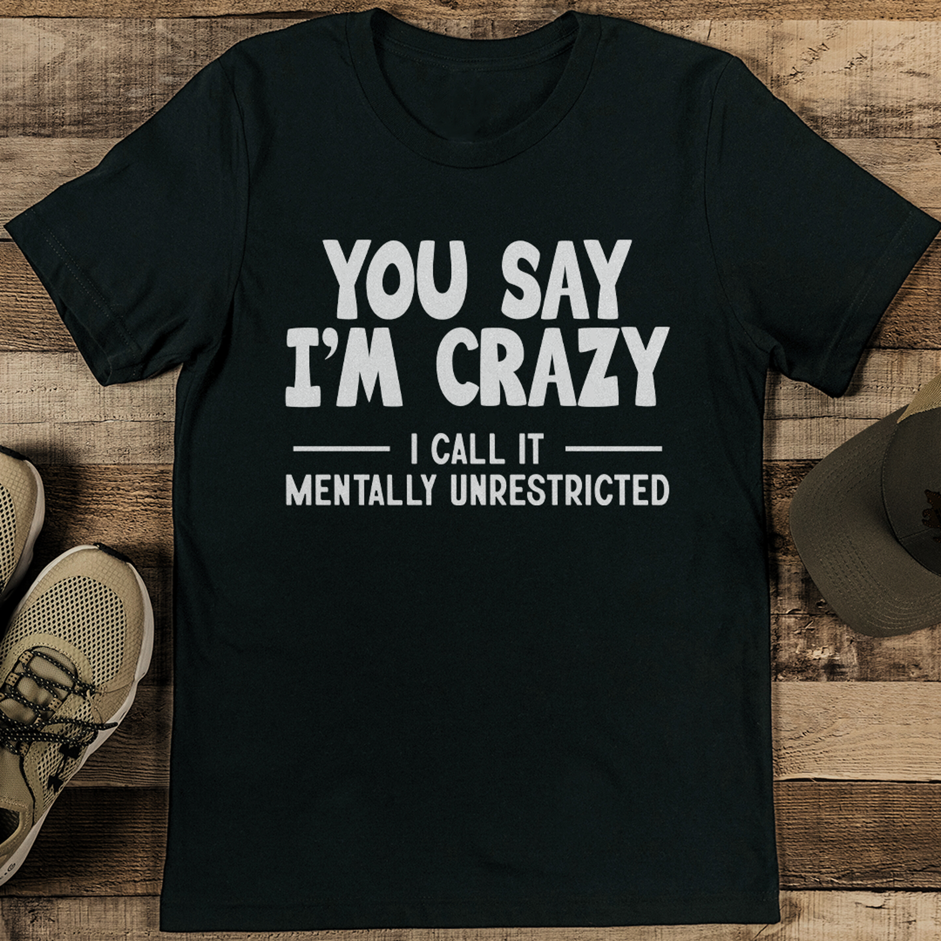 you say i'm crazy i call it mentally unrestricted tee