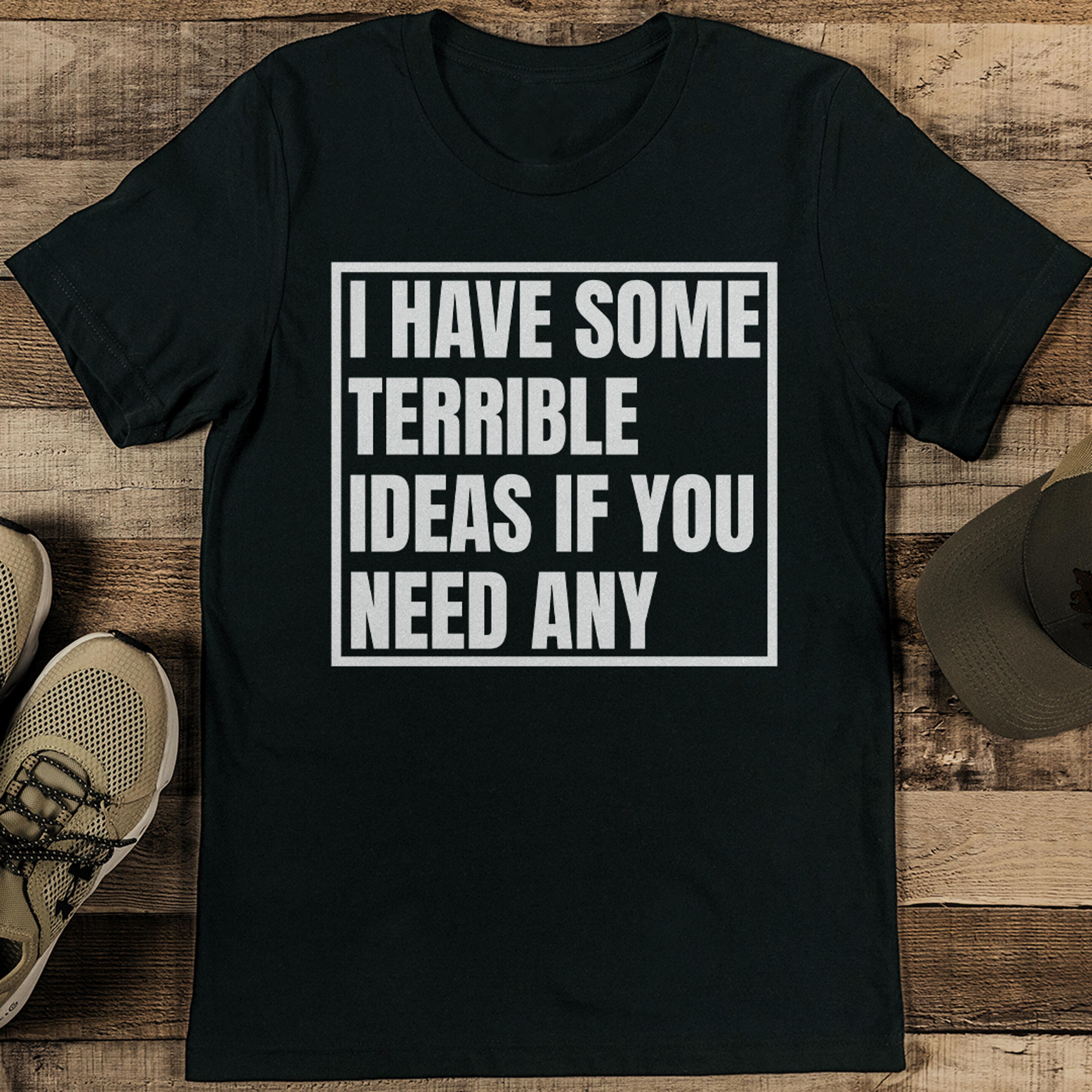 i have some terrible ideas if you need any tee