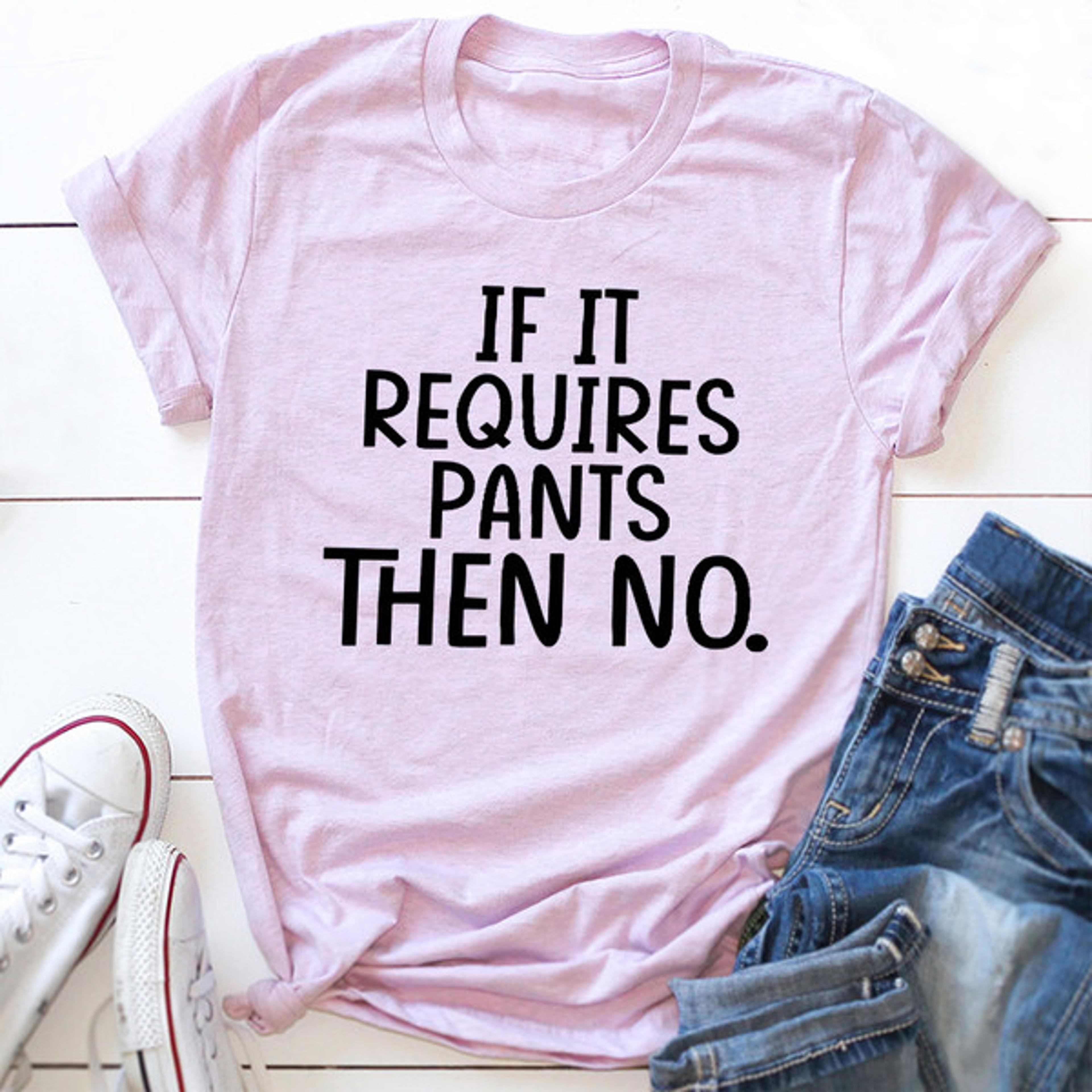 if it requires pants then no t-shirt