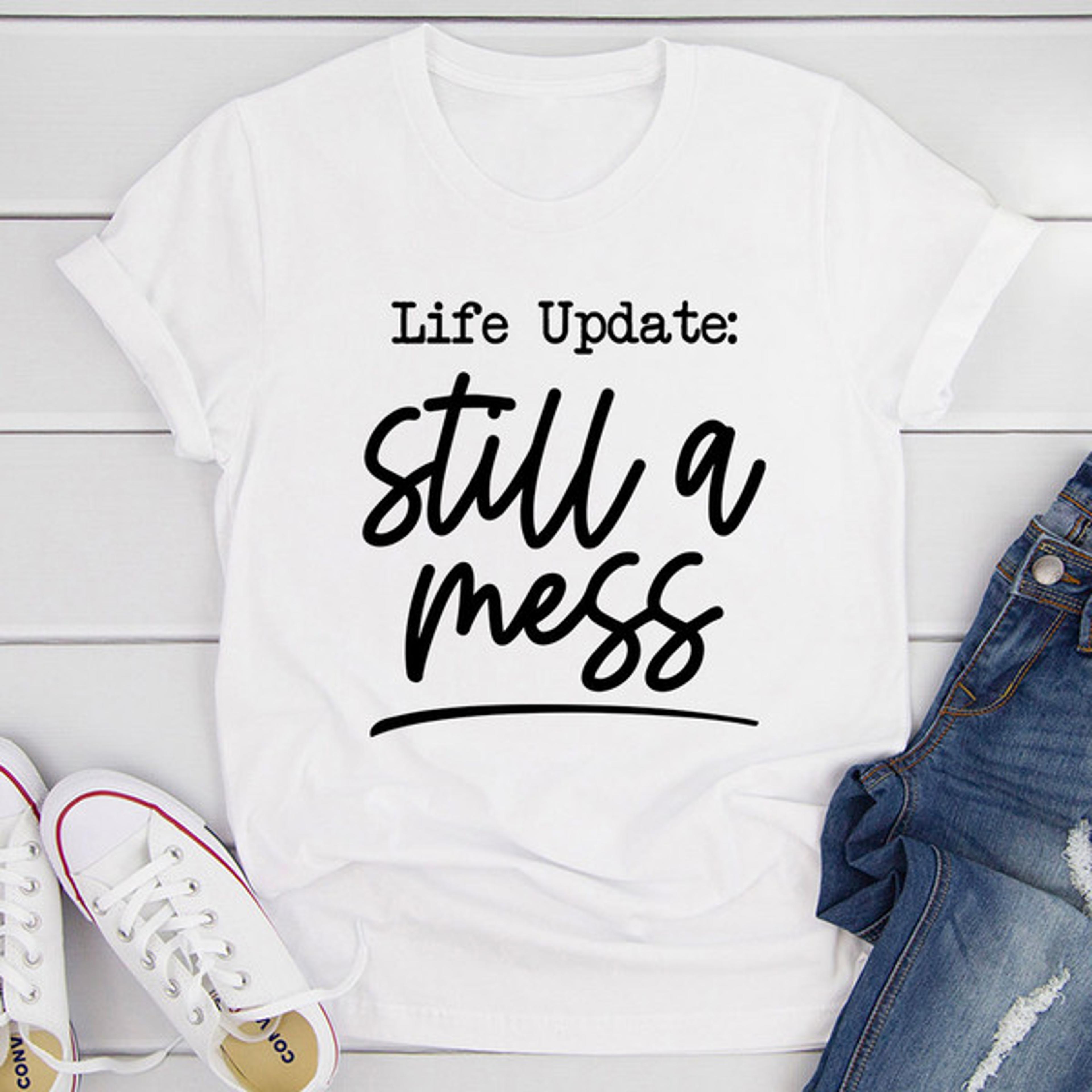 life update still a mess t-shirt