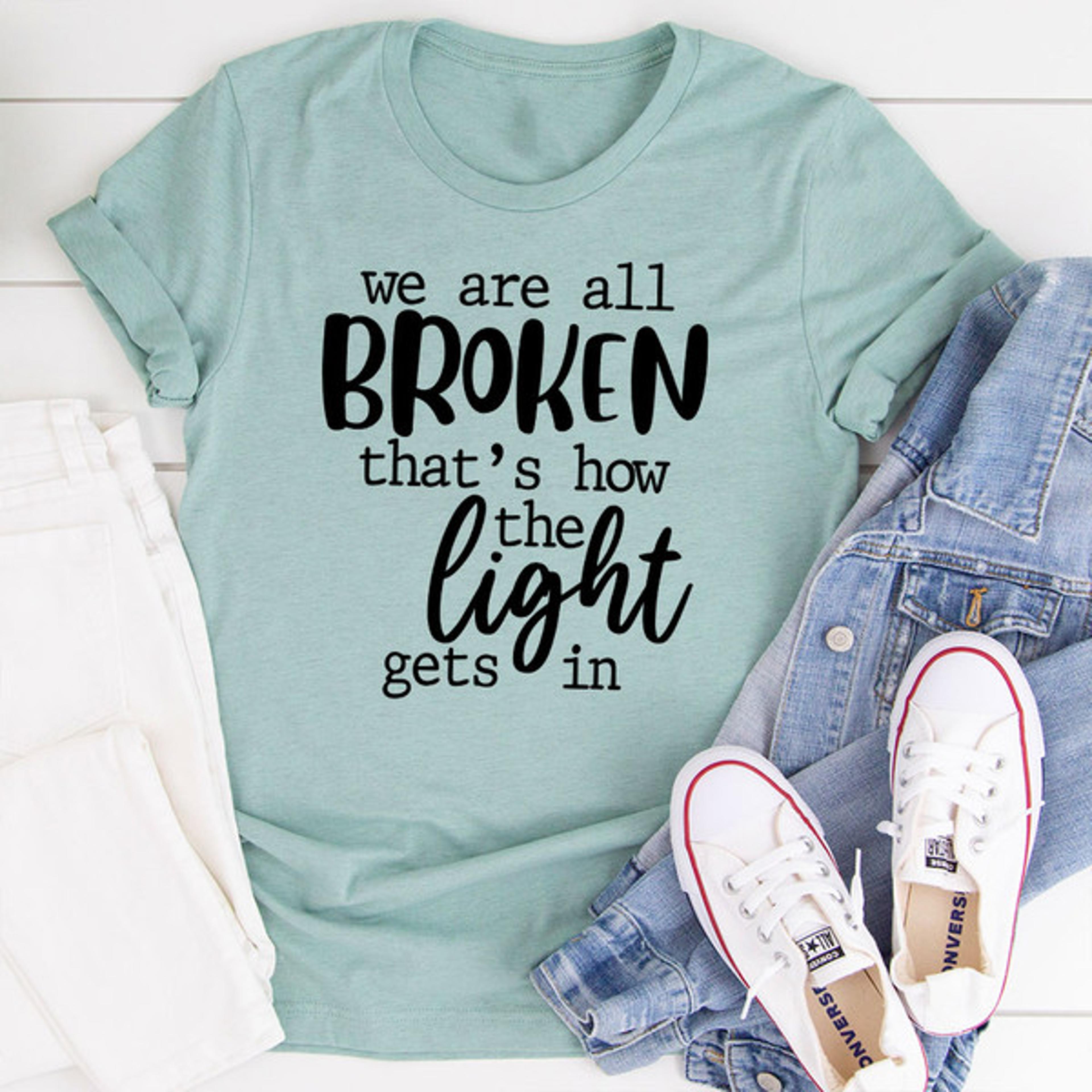 we're all broken that's how the light gets in t-shirt