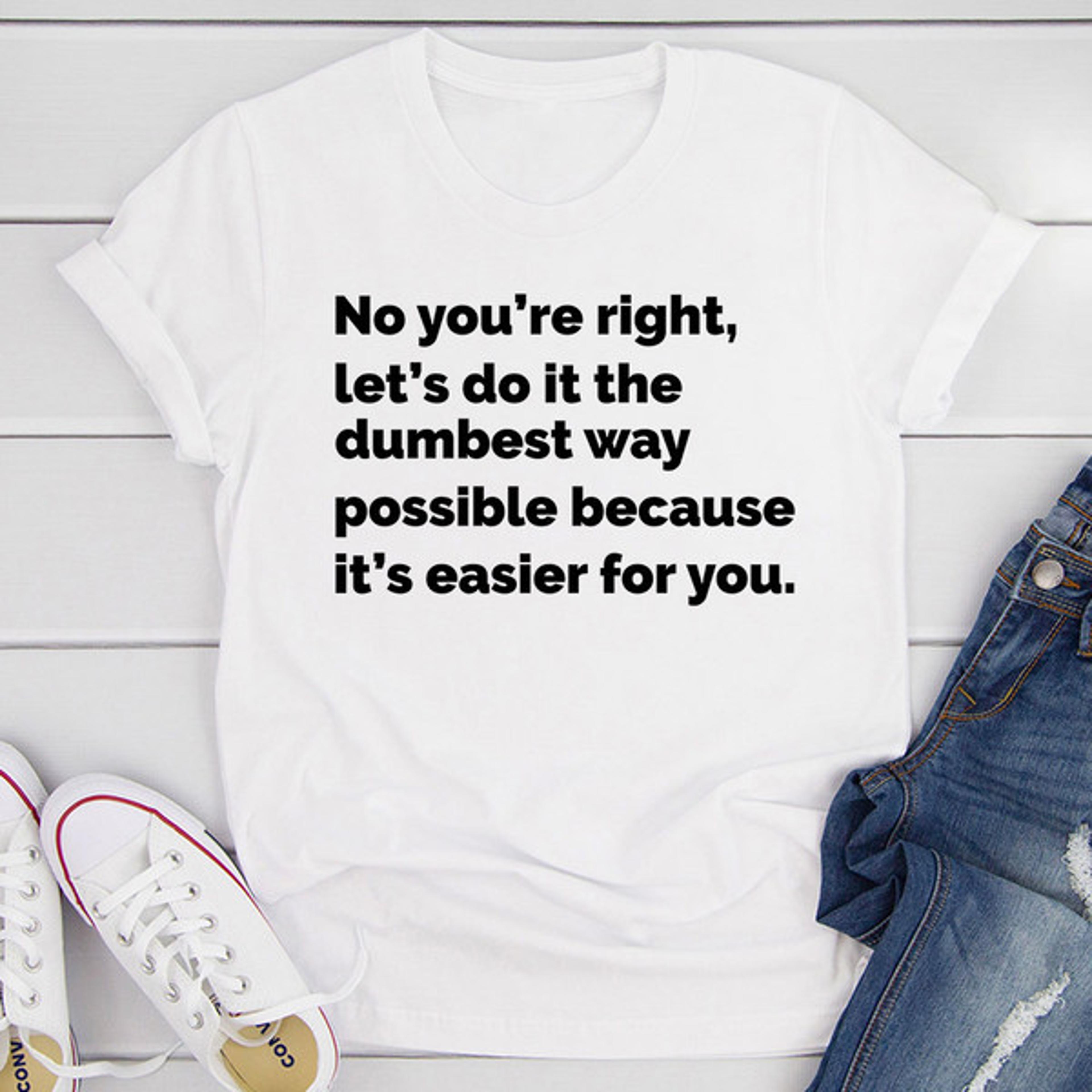 let's do it the dumbest way possible t-shirt
