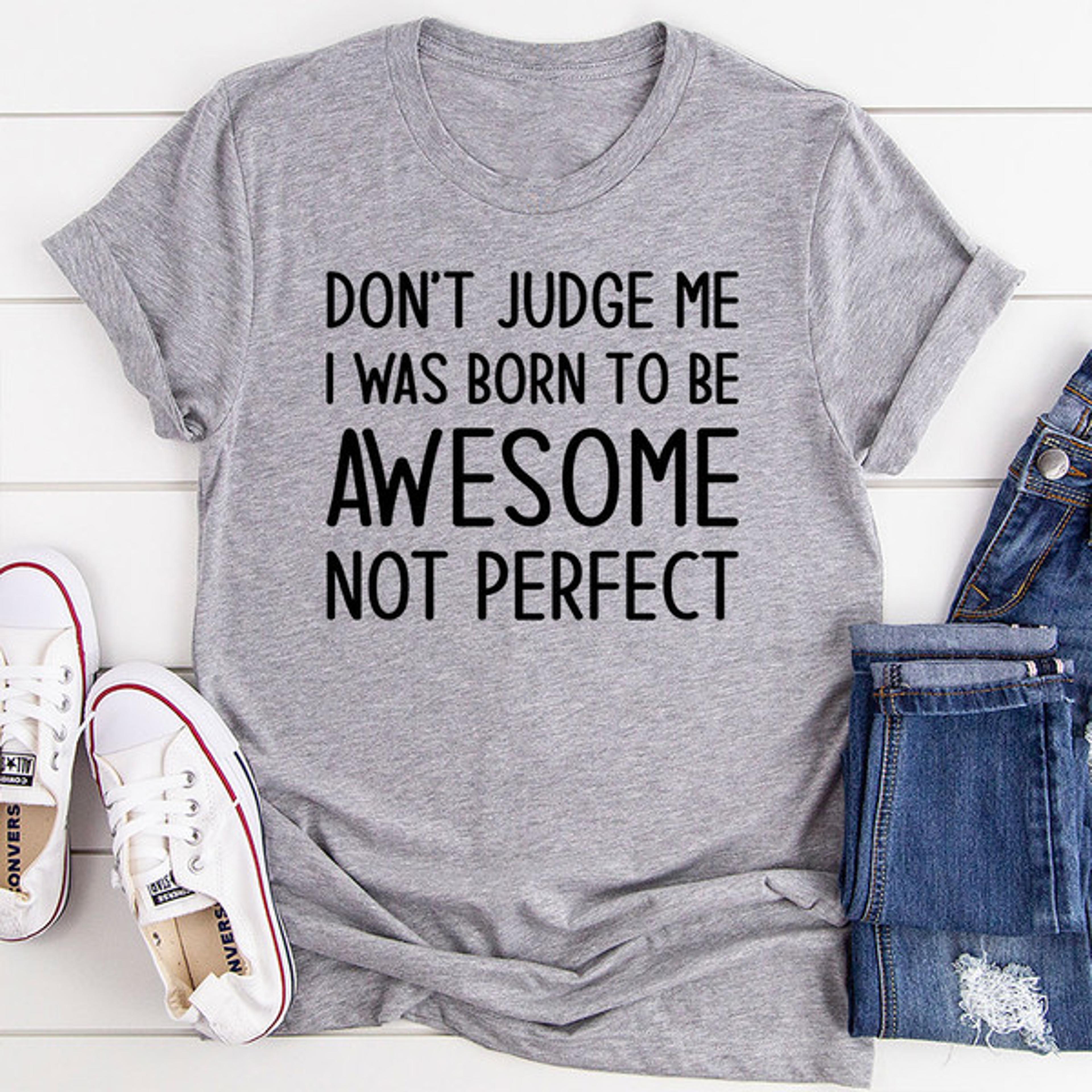 don't judge me i was born to be awesome not perfect t-shirt