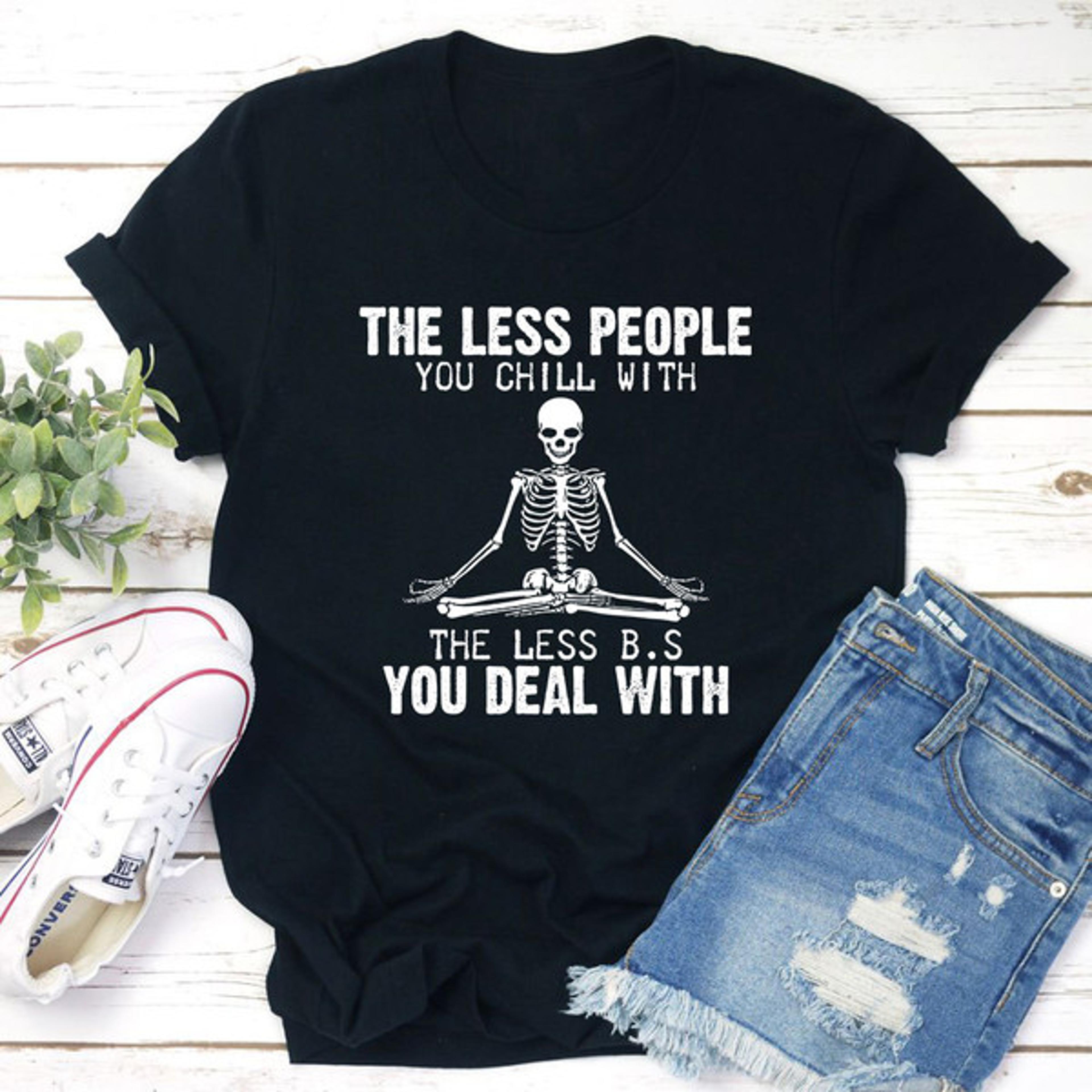 the less people you chill with t-shirt