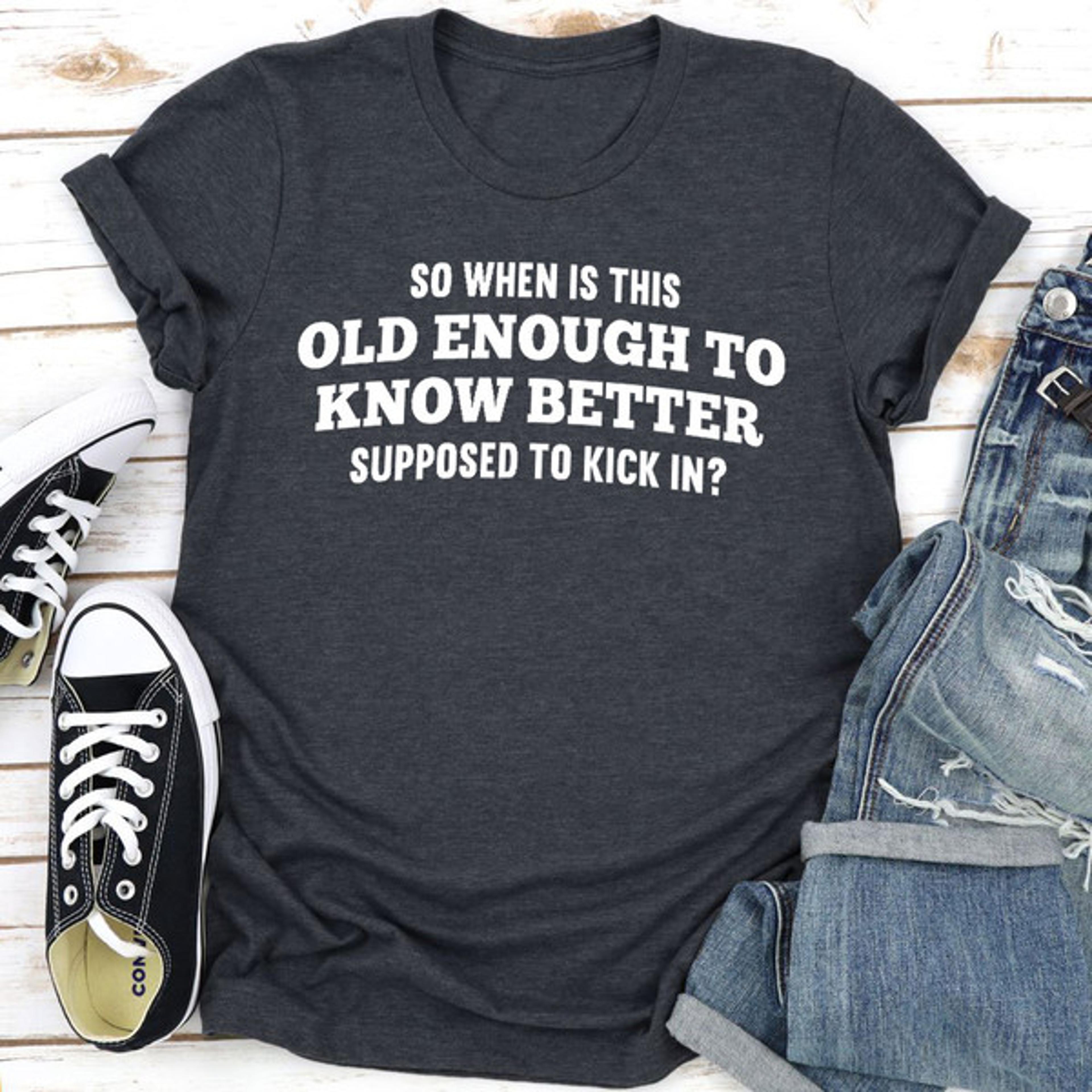 old enough to know better t-shirt