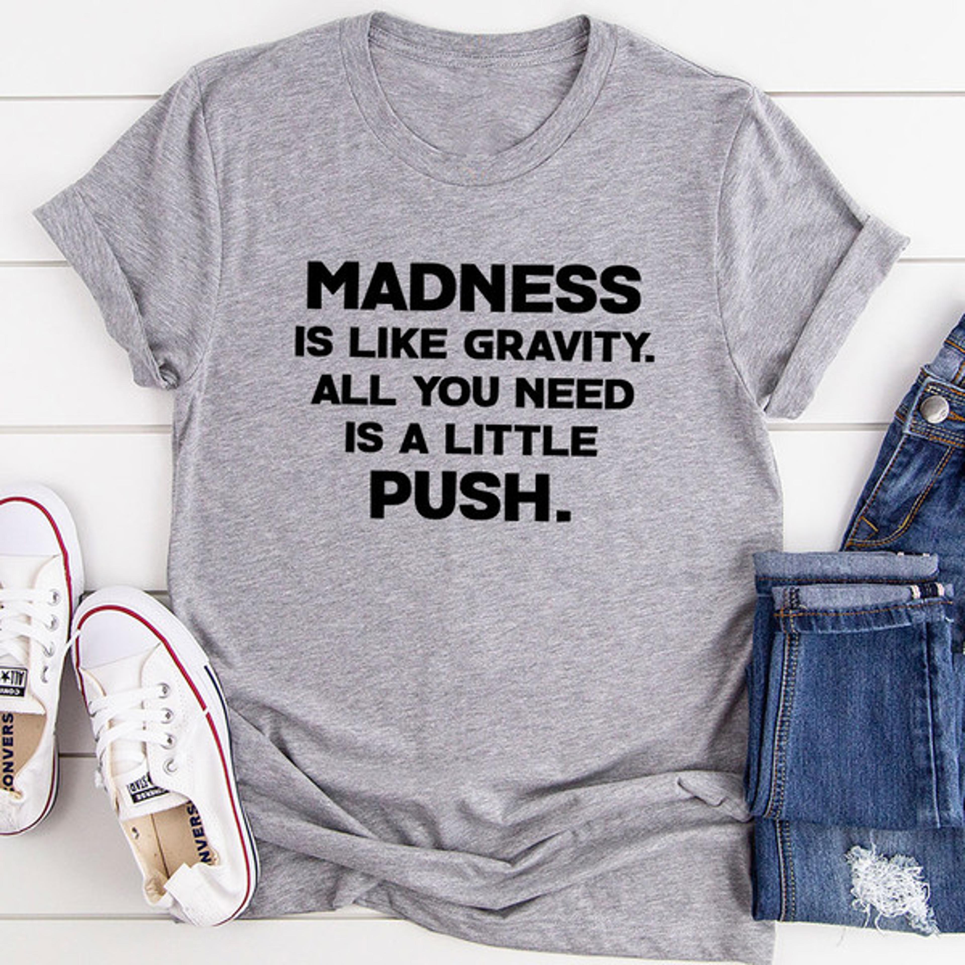 madness is like gravity t-shirt