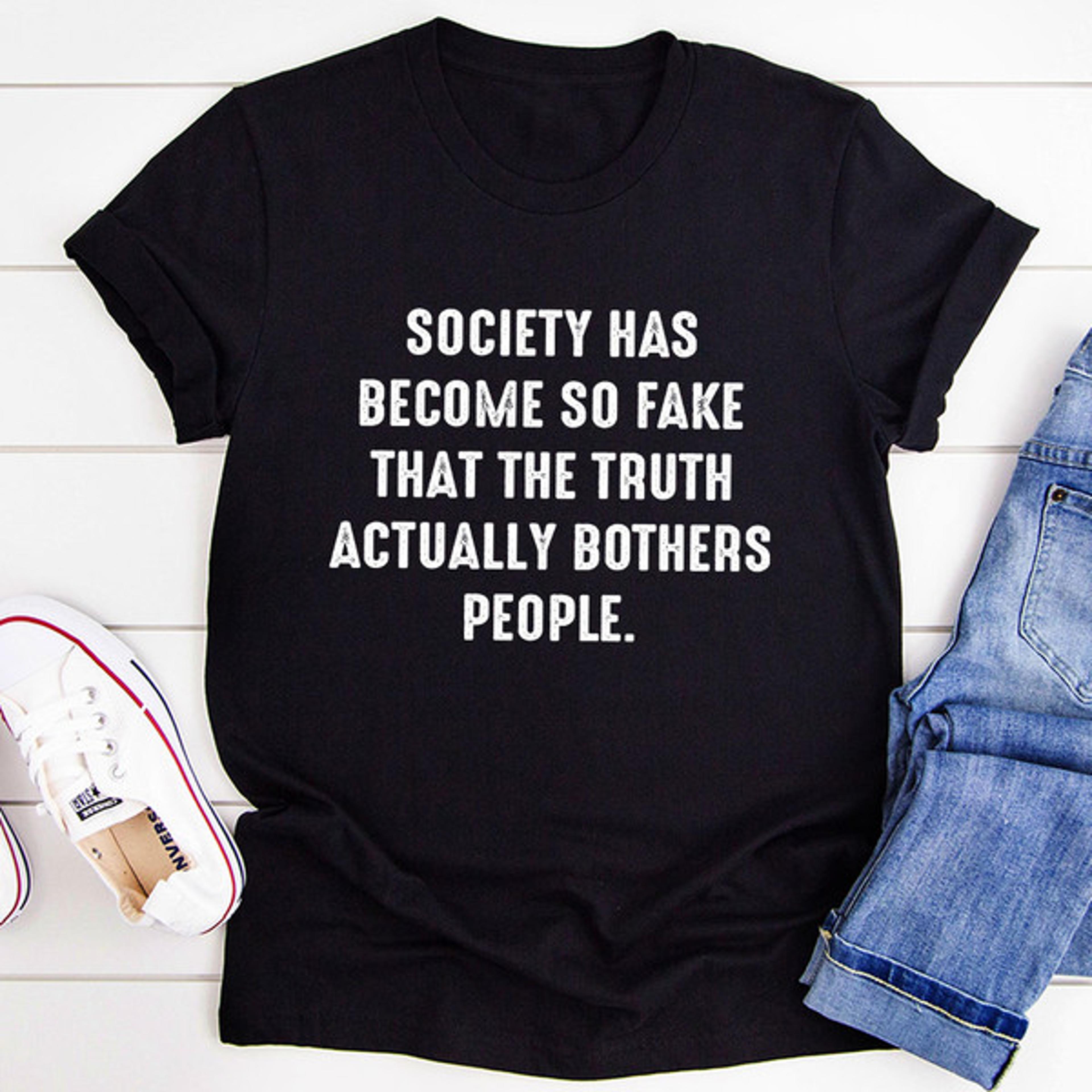 society has become so fake t-shirt