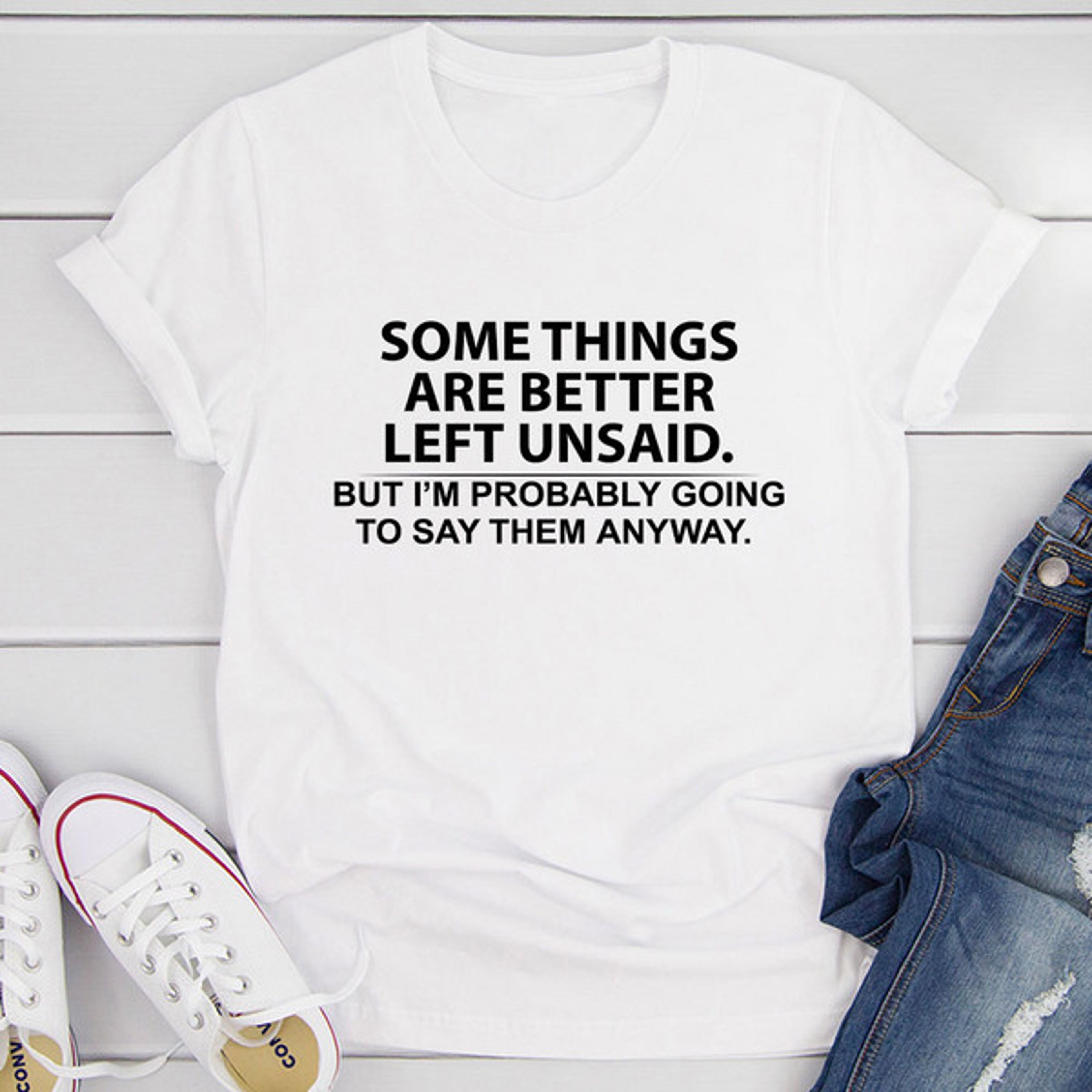 some things are better left unsaid t-shirt