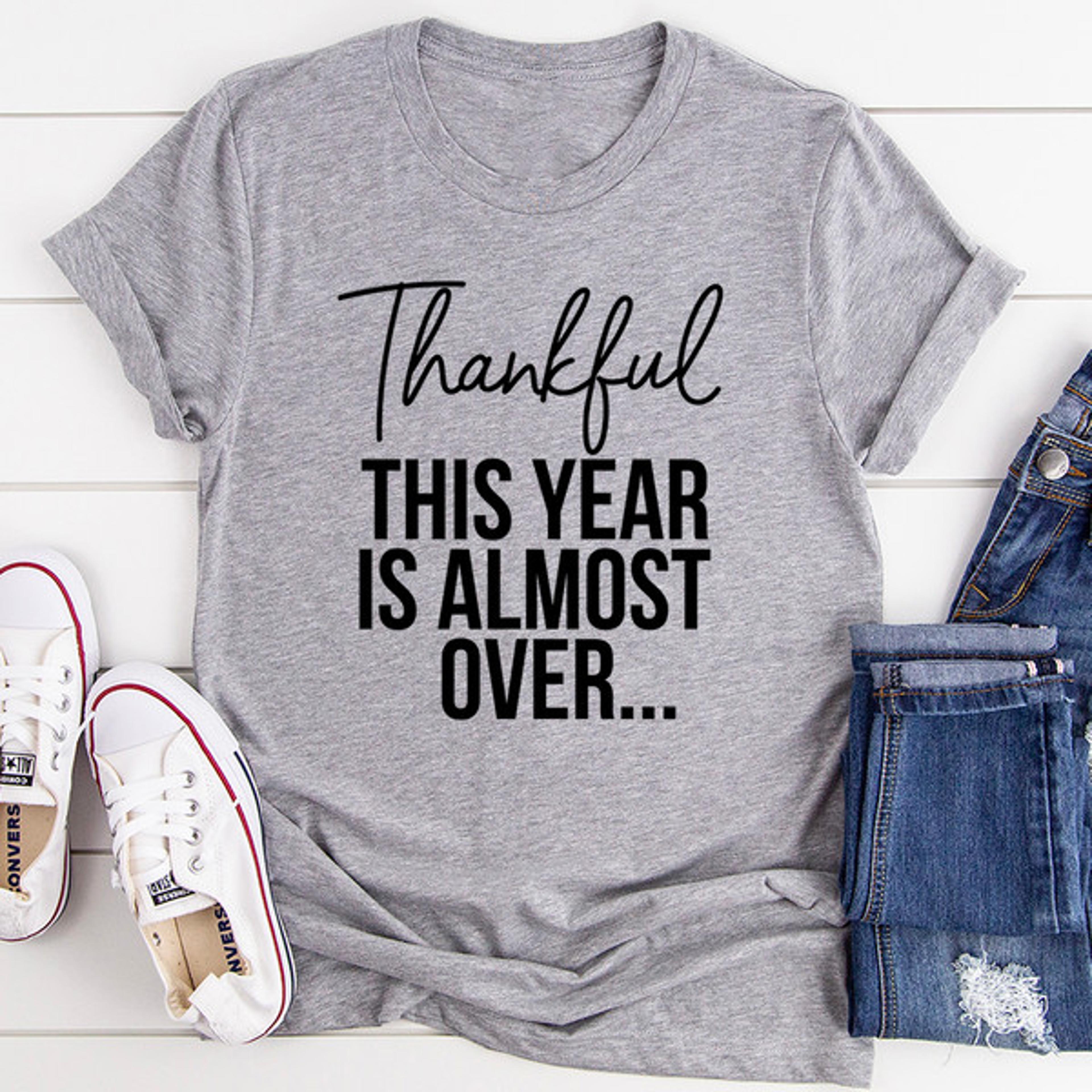 thankful this year is almost over t-shirt