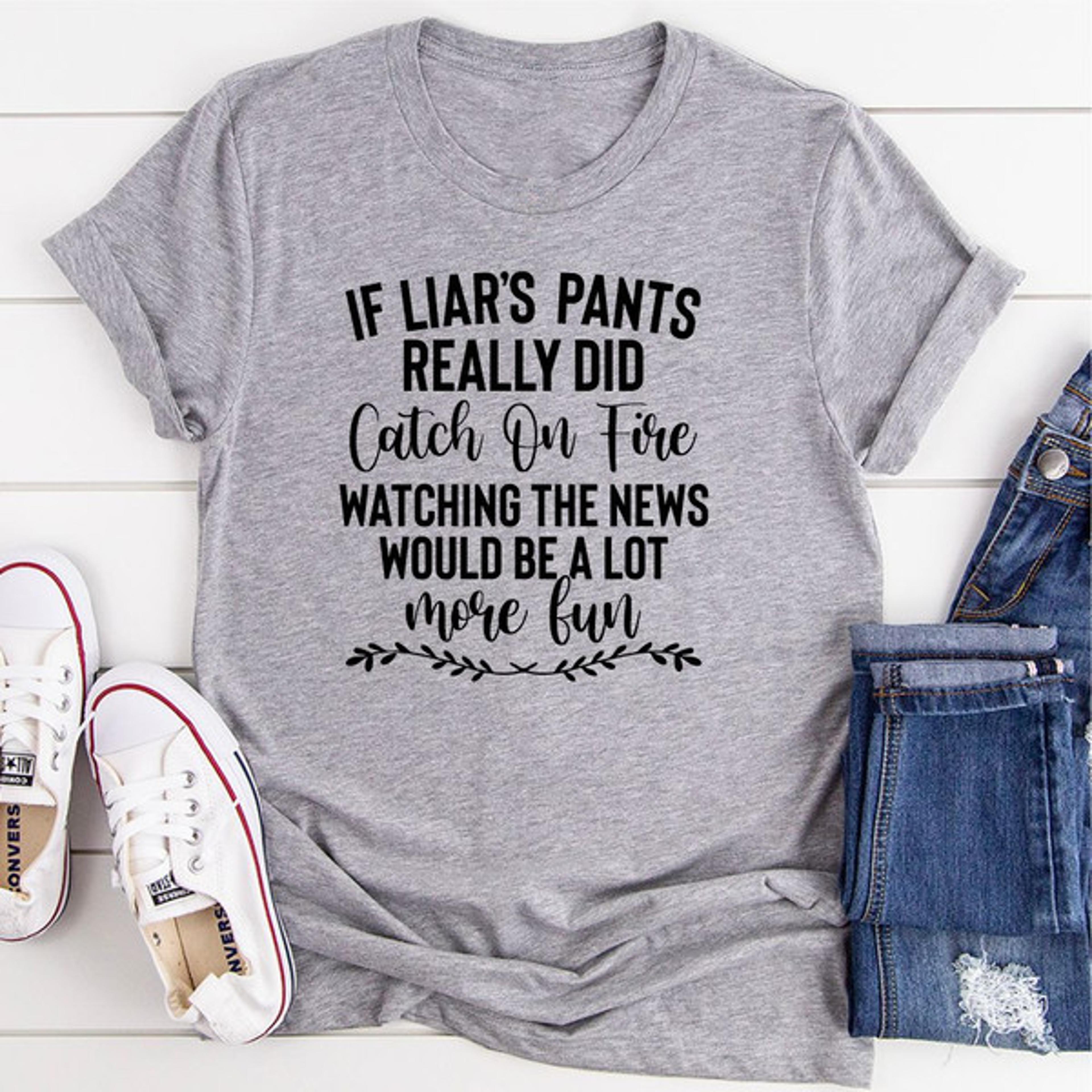if liar's pants really did catch on fire t-shirt