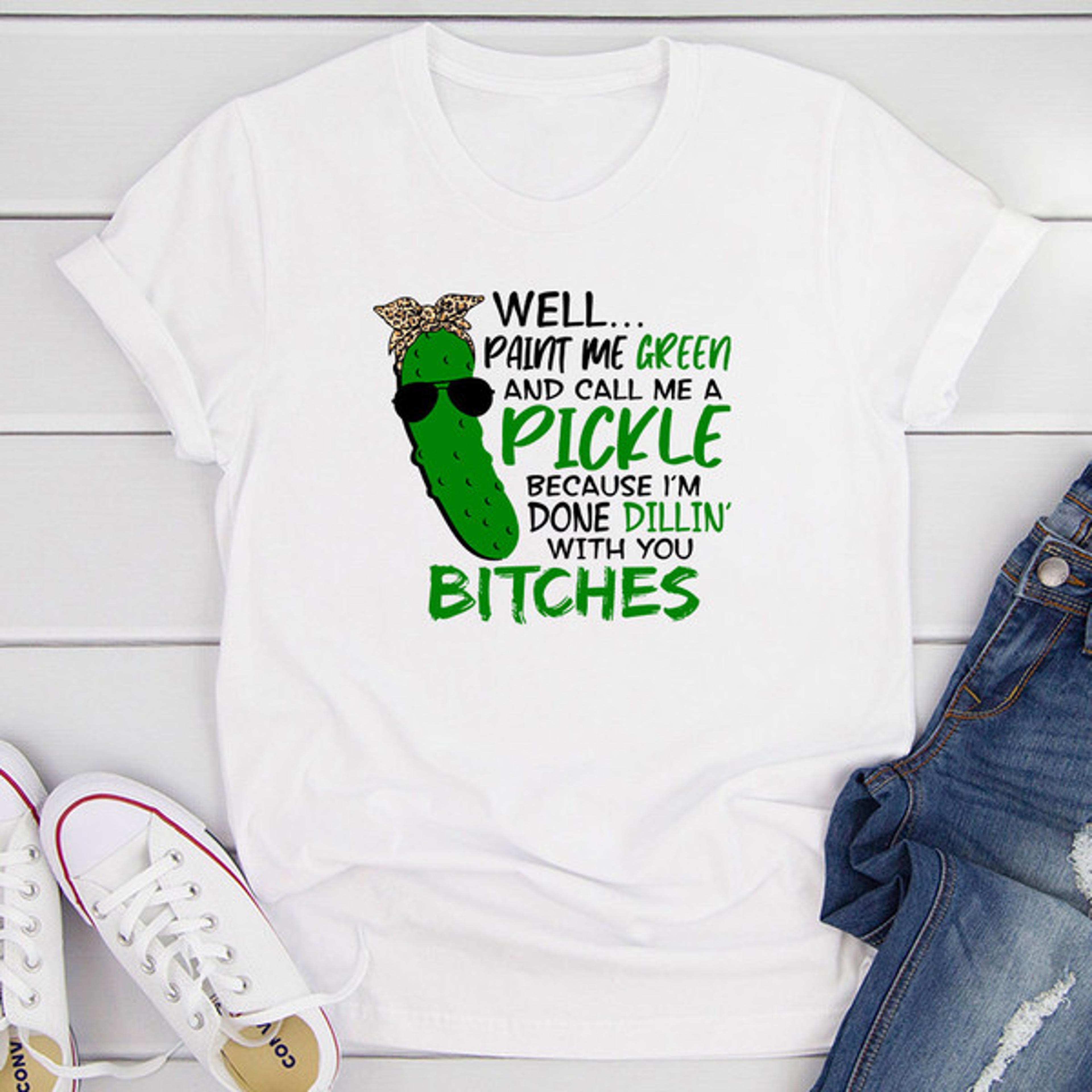 well paint me green and call me a pickle t-shirt