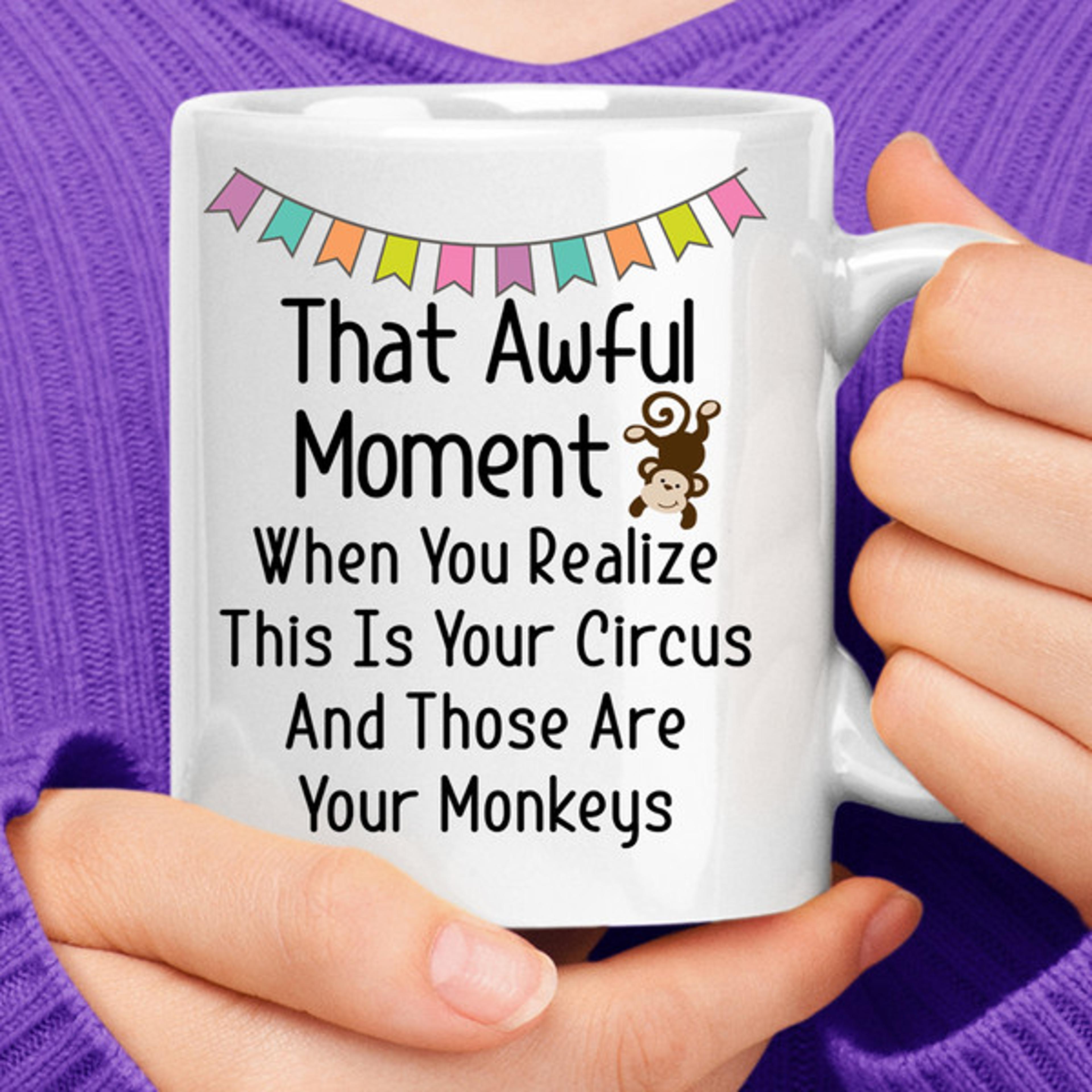 that awful moment when you realize this is your circus and those are your monkeys coffee mug