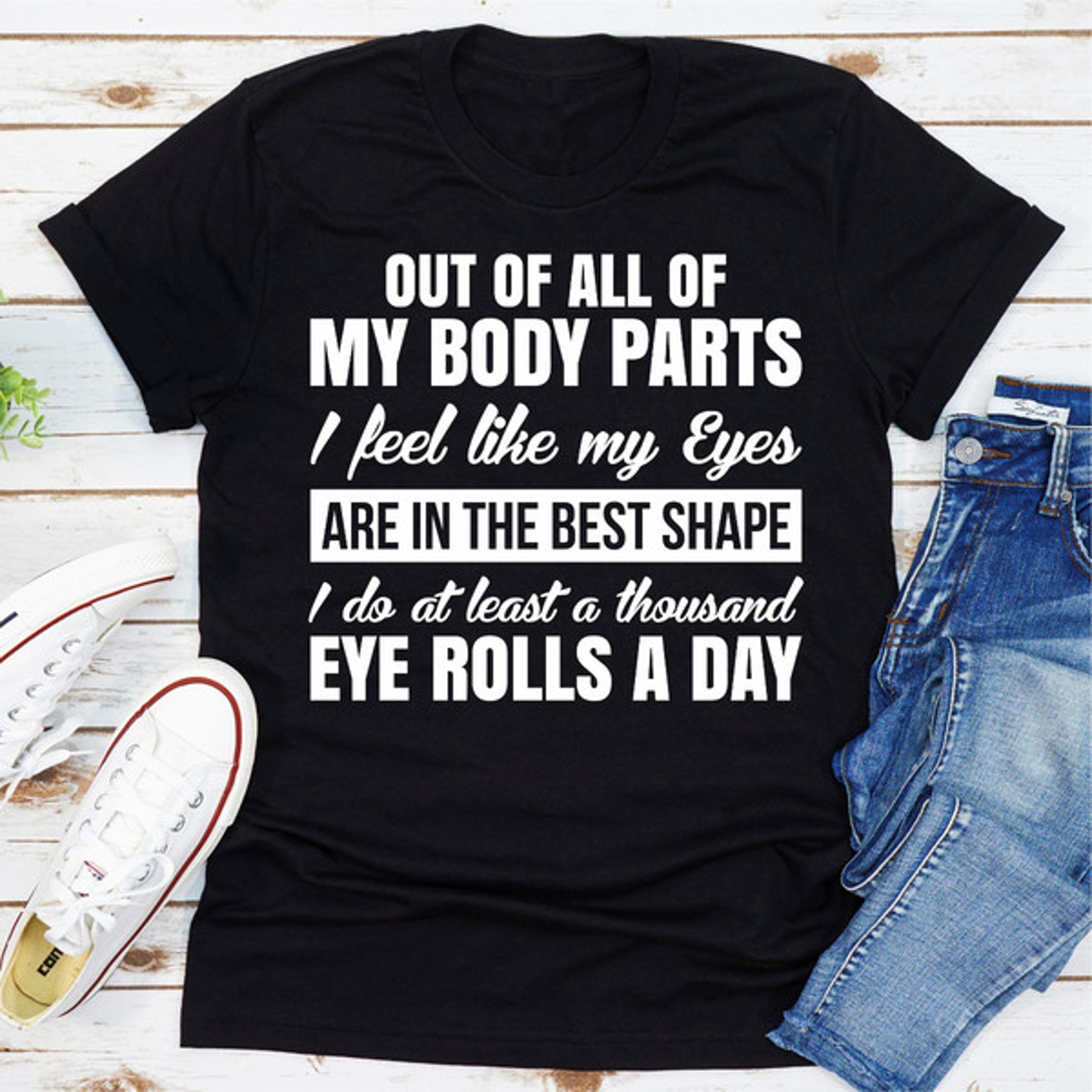 out of all my body parts i feel like my eyes are in the best shape i do at least a thousand eye rolls a day