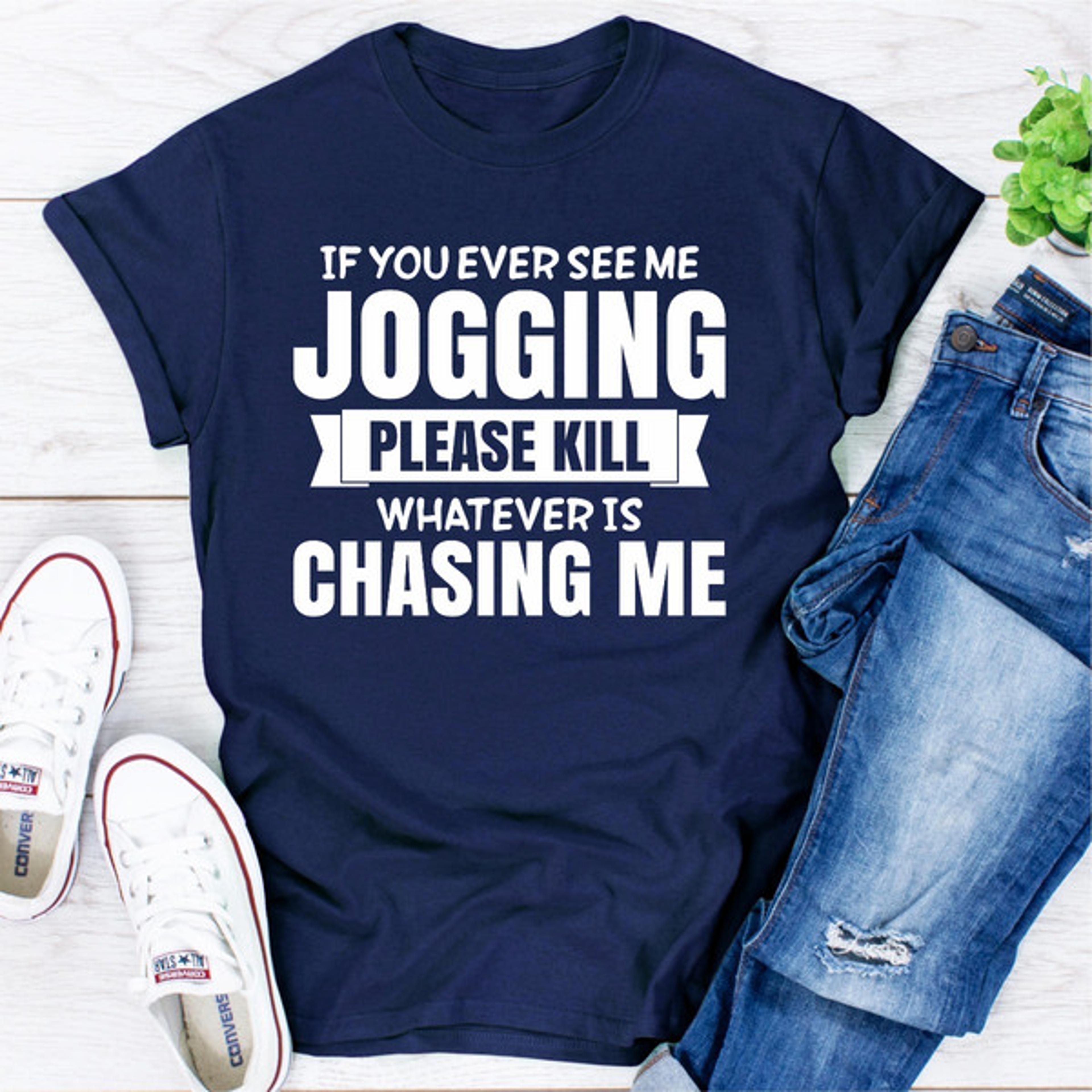 if you ever see me jogging please kill whatever is chasing me