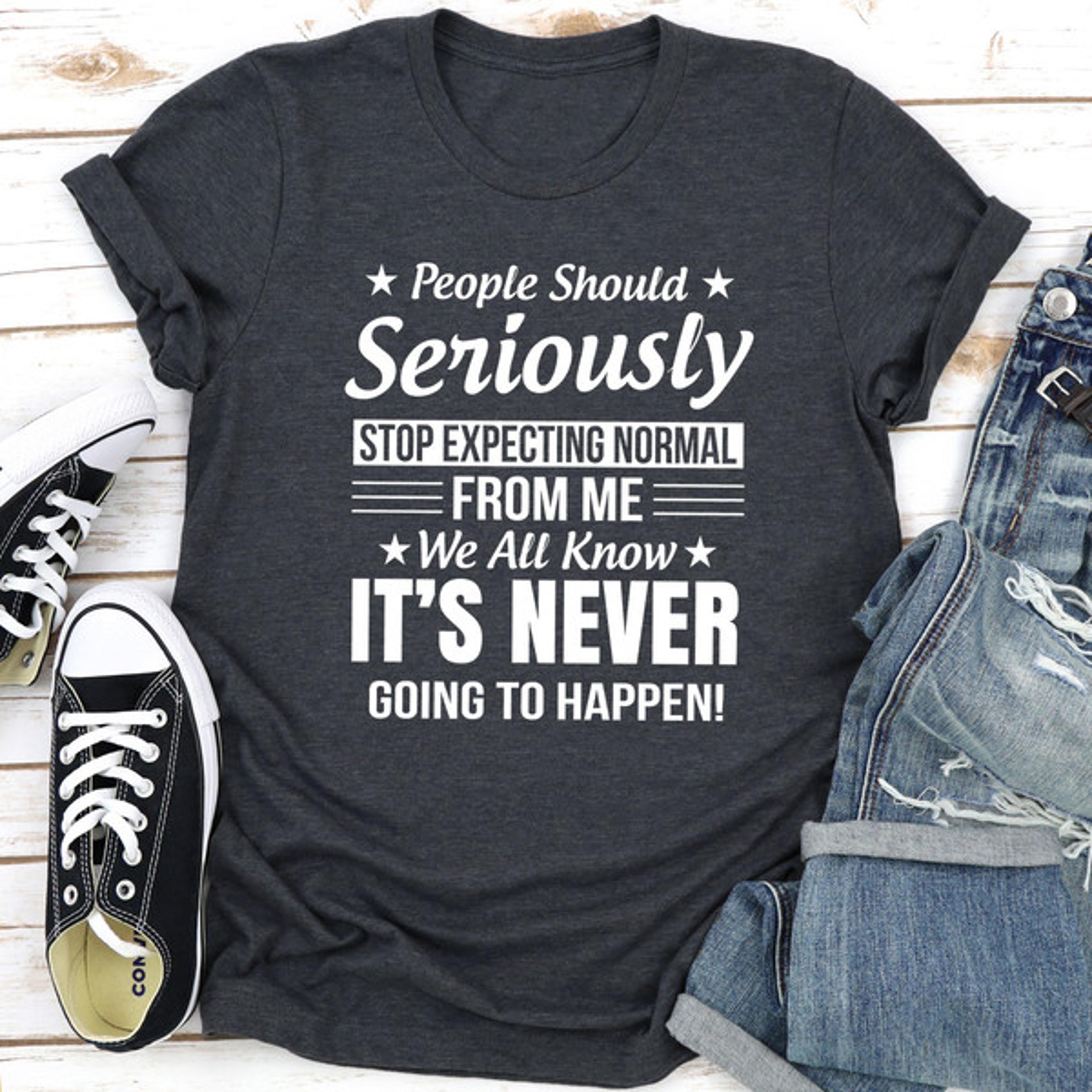 people should seriously stop expecting normal from me