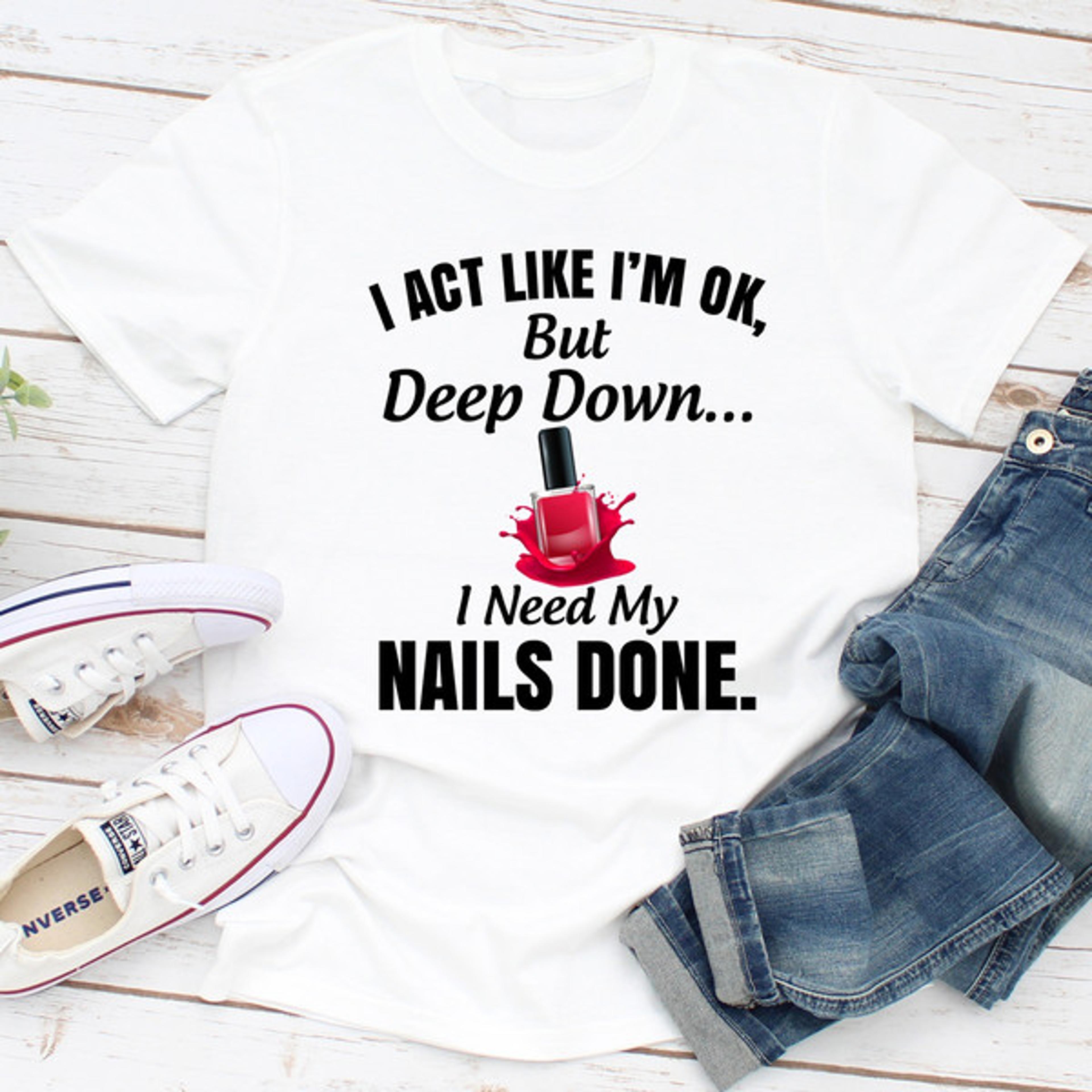 i act like i'm ok but deep down i need my nails done