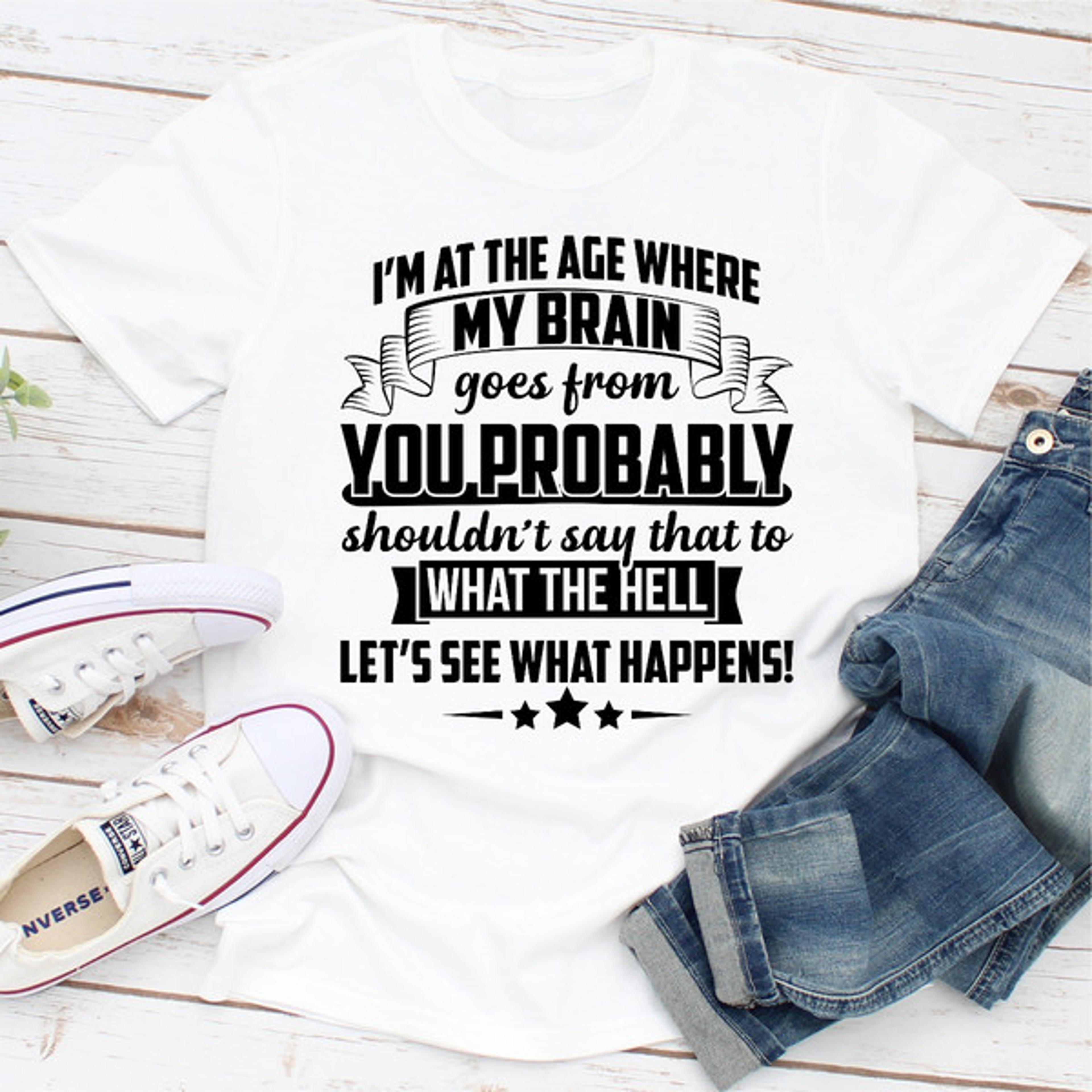i'm at the age where my brain goes from you probably shouldn't say that to what the hell let's see what happens