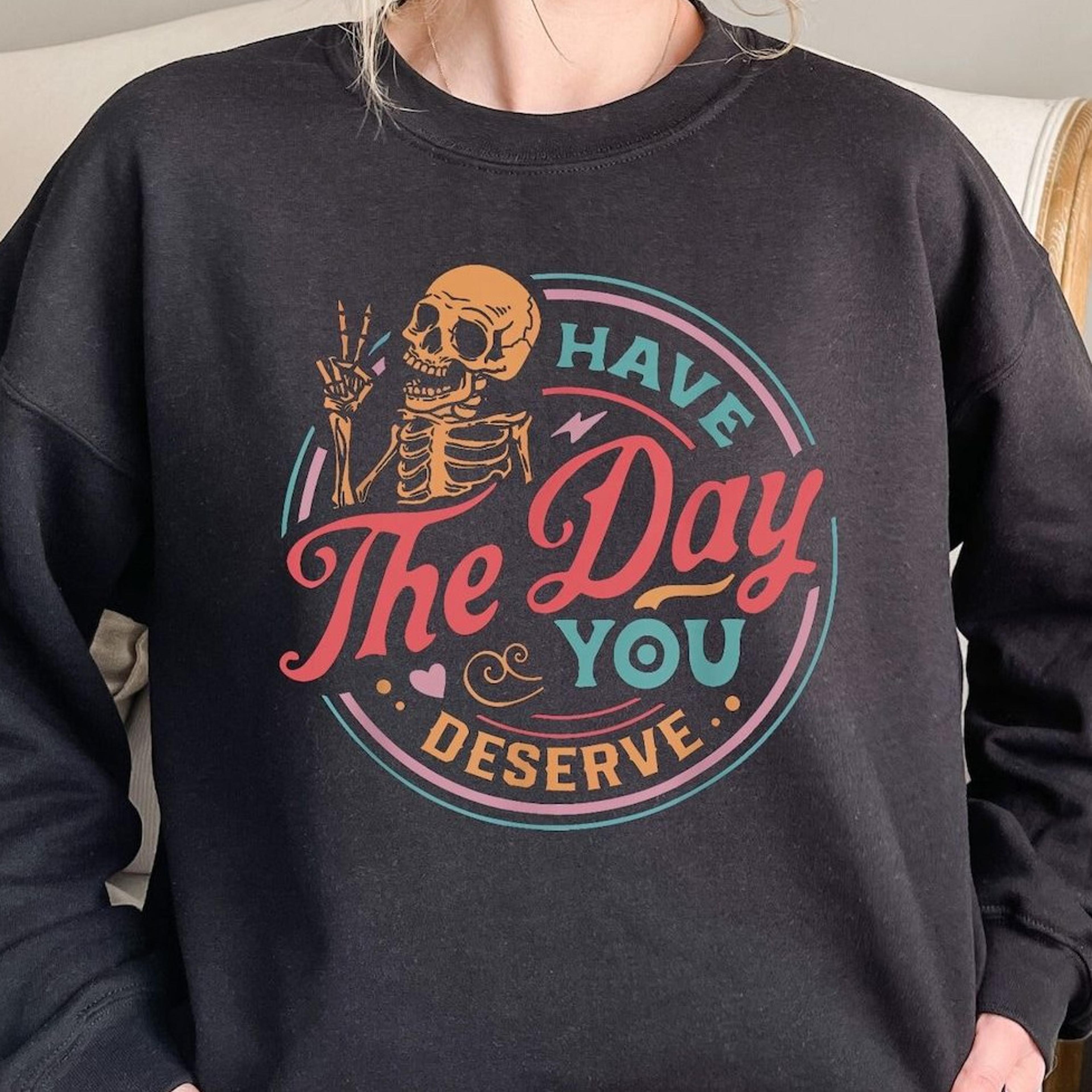 have the day you deserve sweatshirt motivational skeleton inspirational graphic sweater