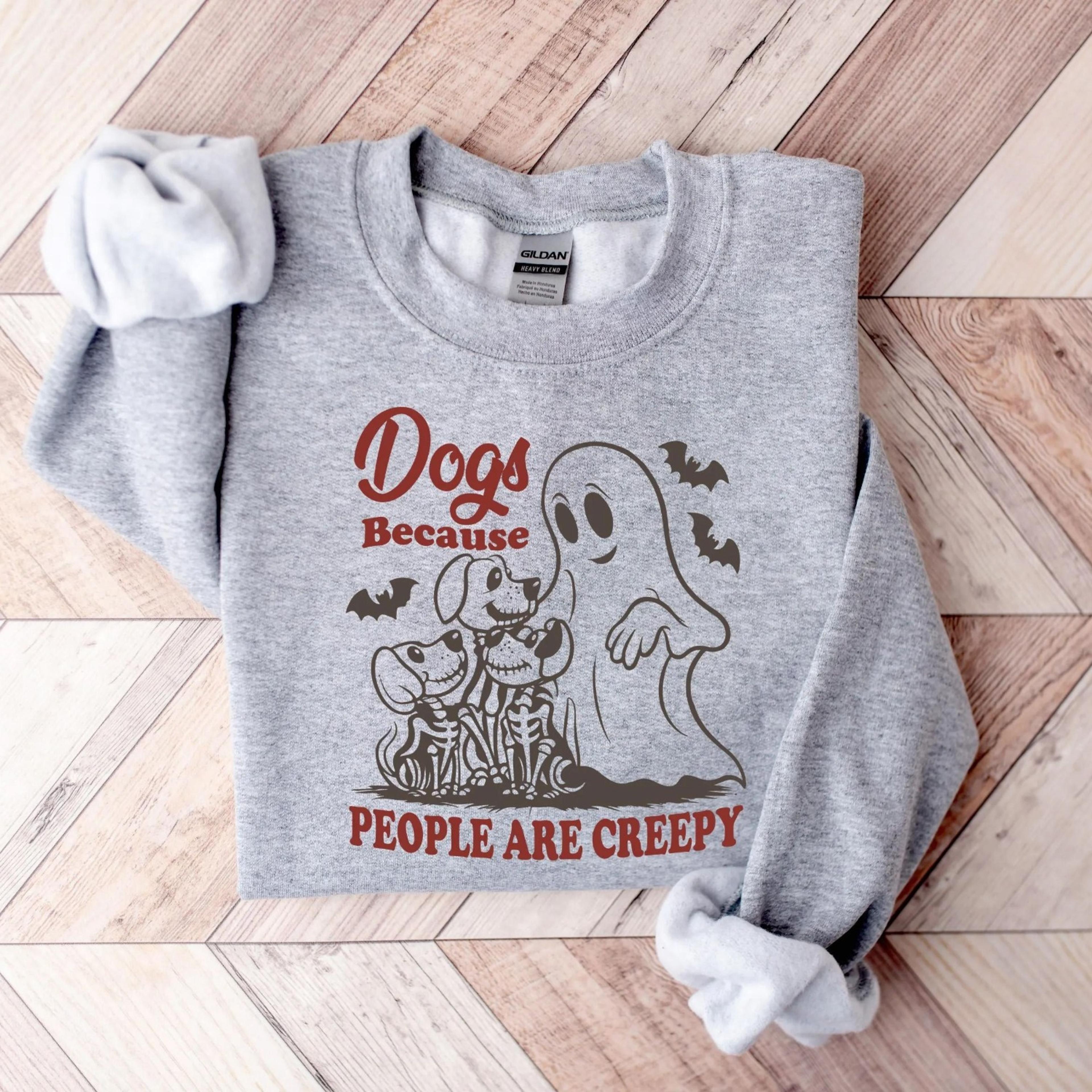 dogs, because people are creepy sweatshirt, dog shirt, dog lover shirt, dog mom gift, funny dog gift, sweatshirt ghost s