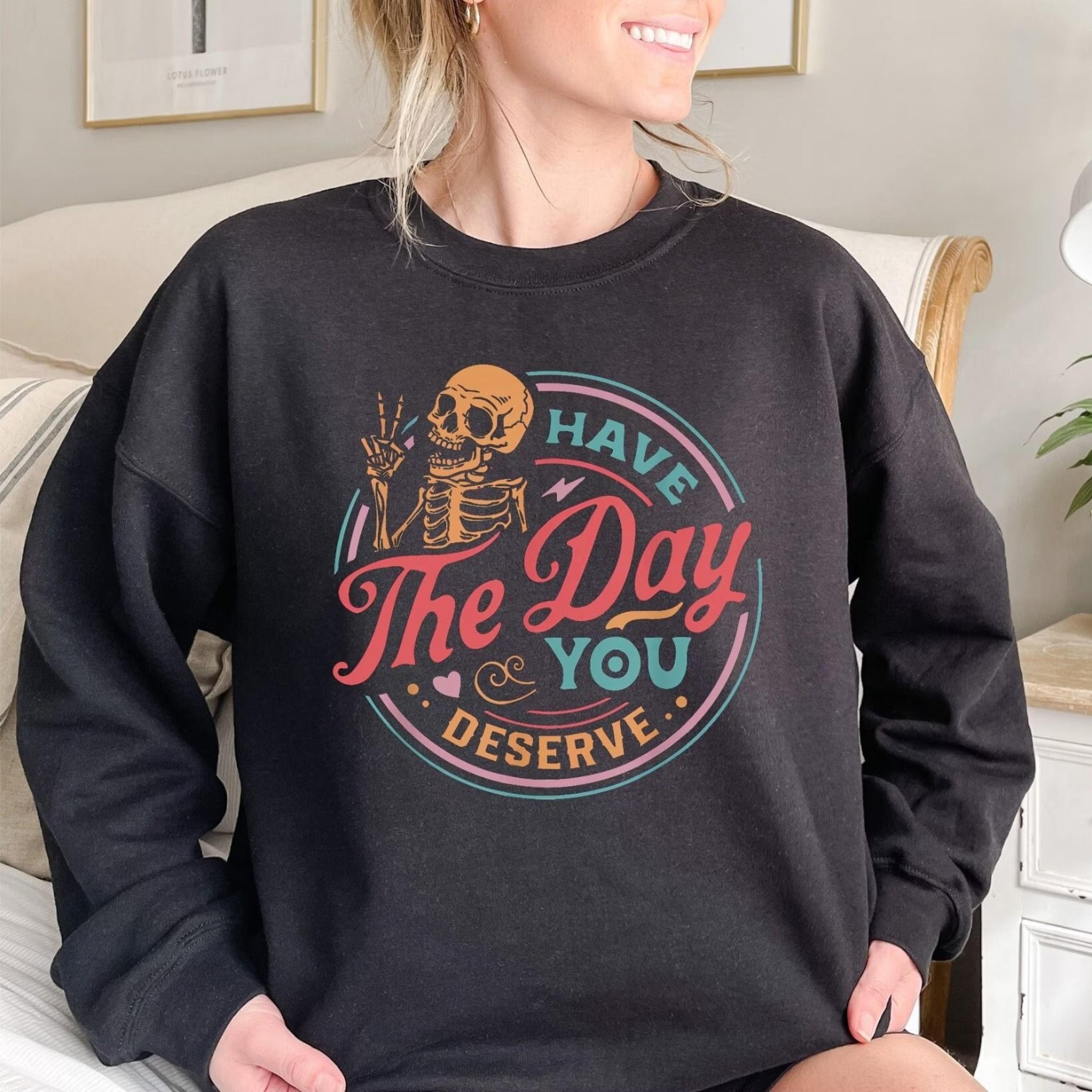 have the day you deserve sweatshirt sarcastic funny quote crewneck positive vibes shirt kindness gift for her