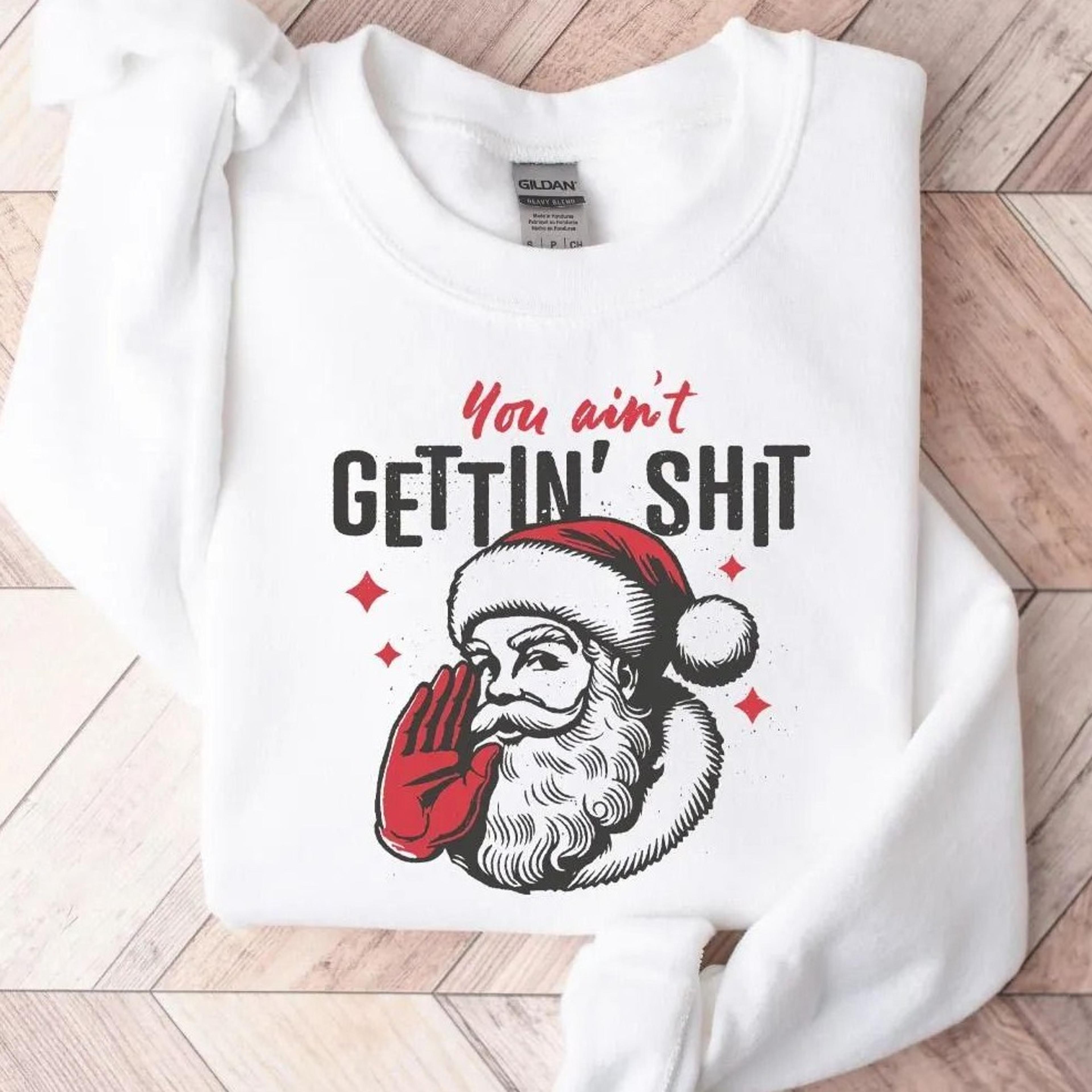 you ain't getting shit sweatshirt, santa claus sweatshirt, christmas sweatshirt, christmas shirt, funny santa christmas