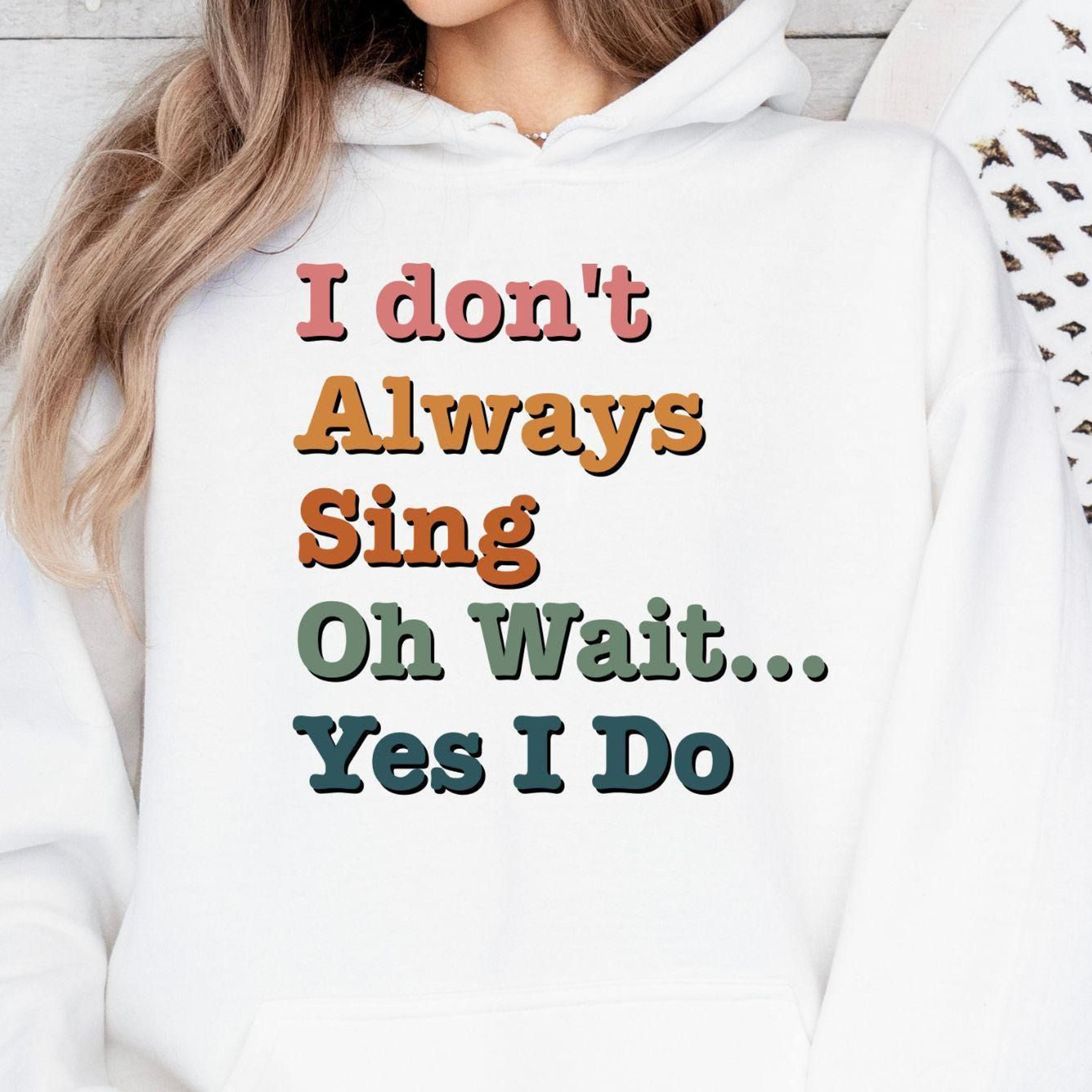 i dont always sing oh wait yes i do t-shirt funny singer music lover sweatshirt