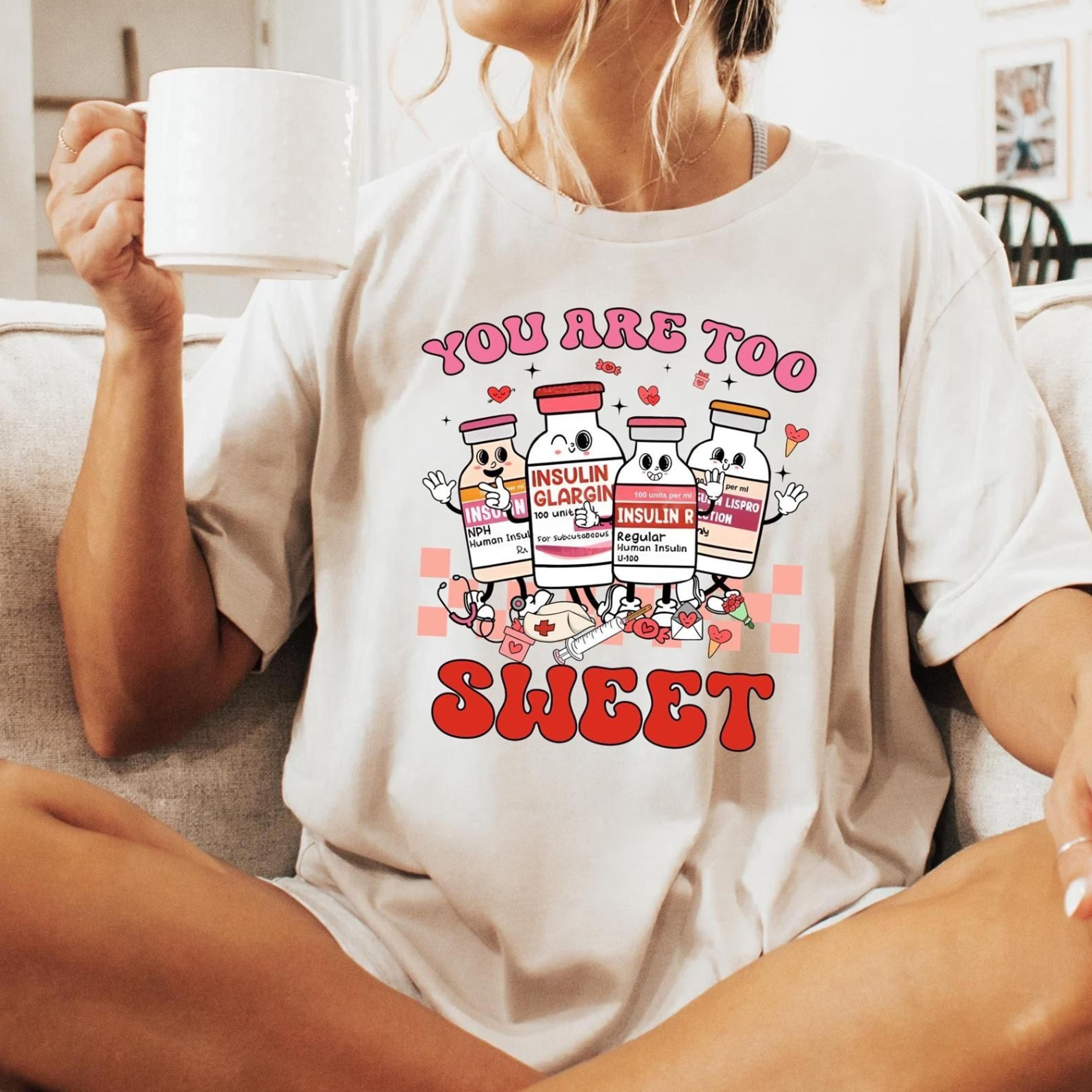 you are too sweet nurse valentine t-shirt, insulin diabetes icu nurse sweatshirt, valentine gift for nurse, pharmacist d