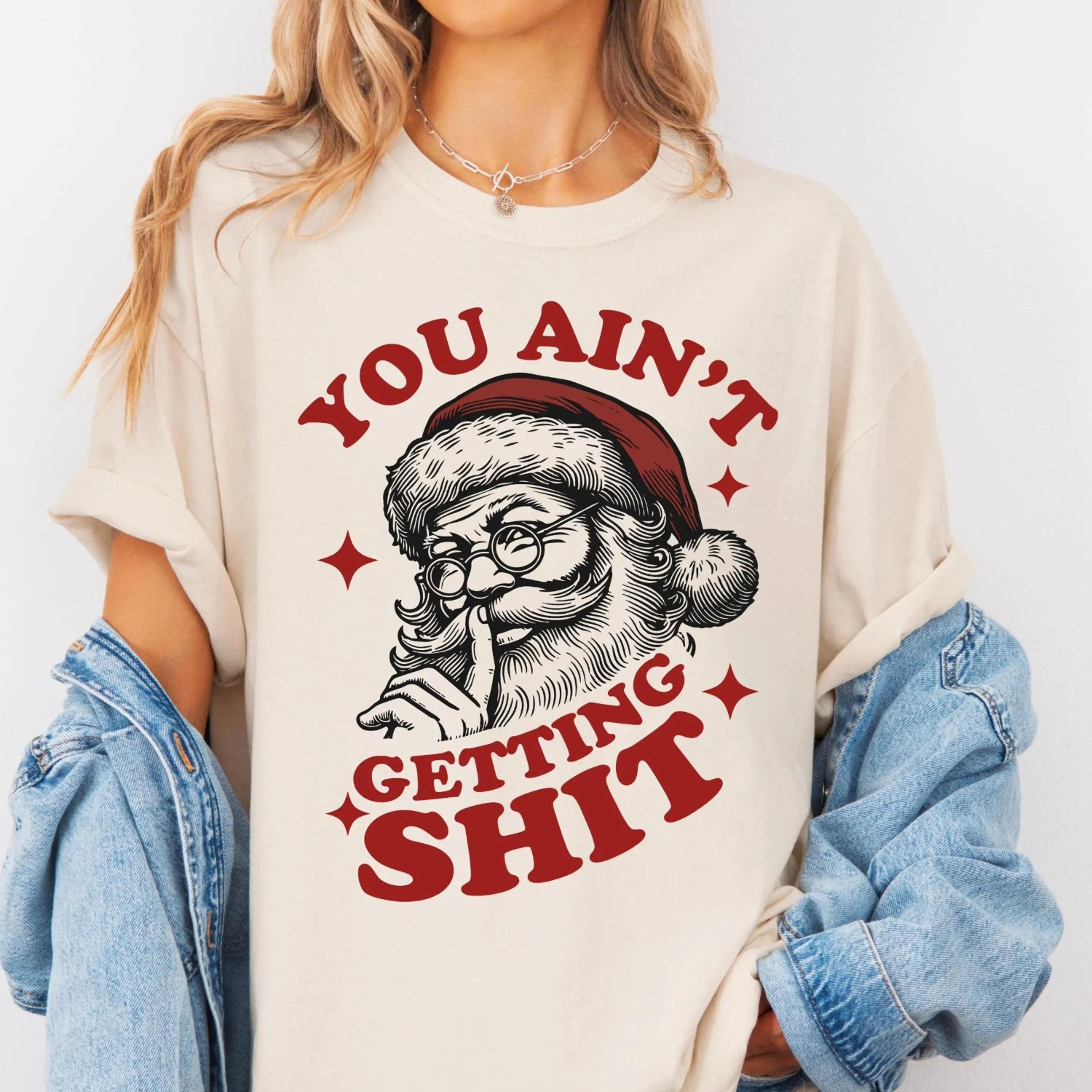 you ain't getting shit santa t-shirt, santa claus sweatshirt, christmas sweatshirt, christmas unisex shirt, funny santa