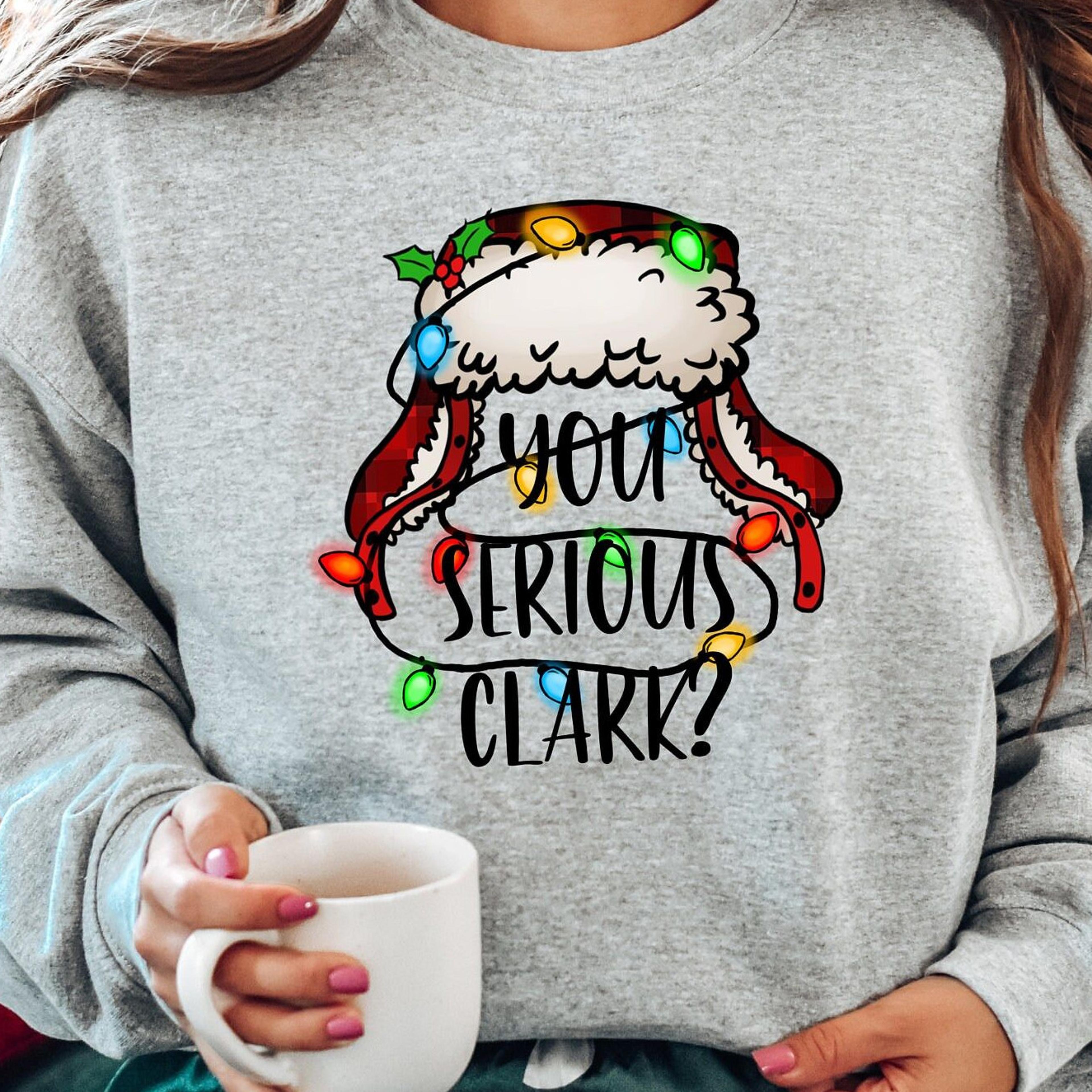 you serious clark t-shirt funny christmas family holiday sweatshirt