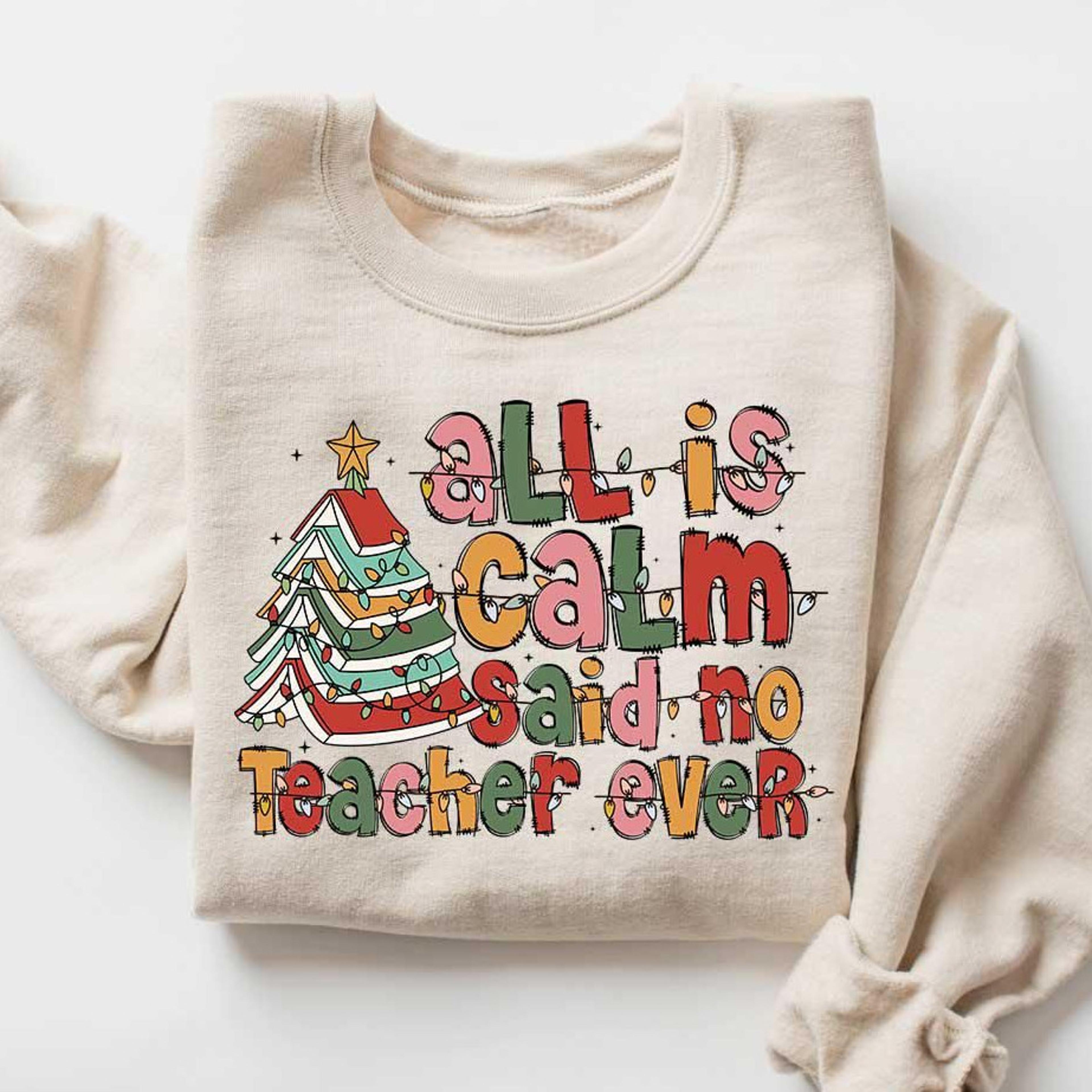all is calm said no teacher ever t-shirt funny teacher christmas holiday sweatshirt