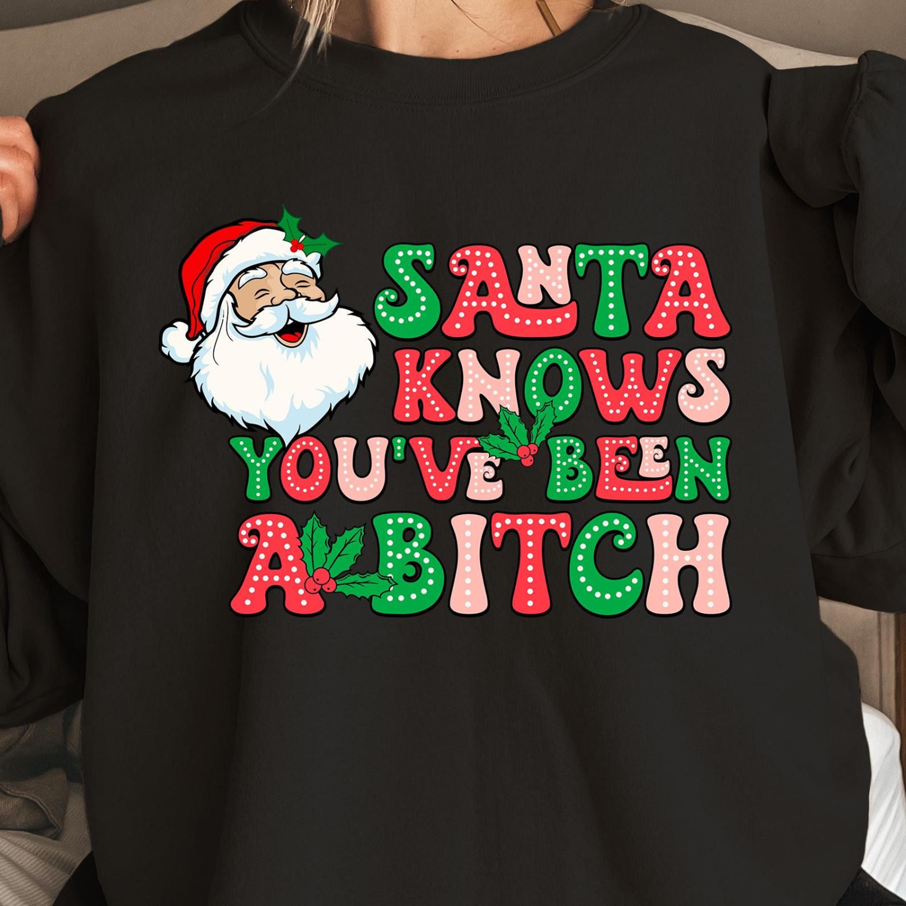 santa knows you've been a bitch t-shirt funny sarcastic adult christmas sweatshirt