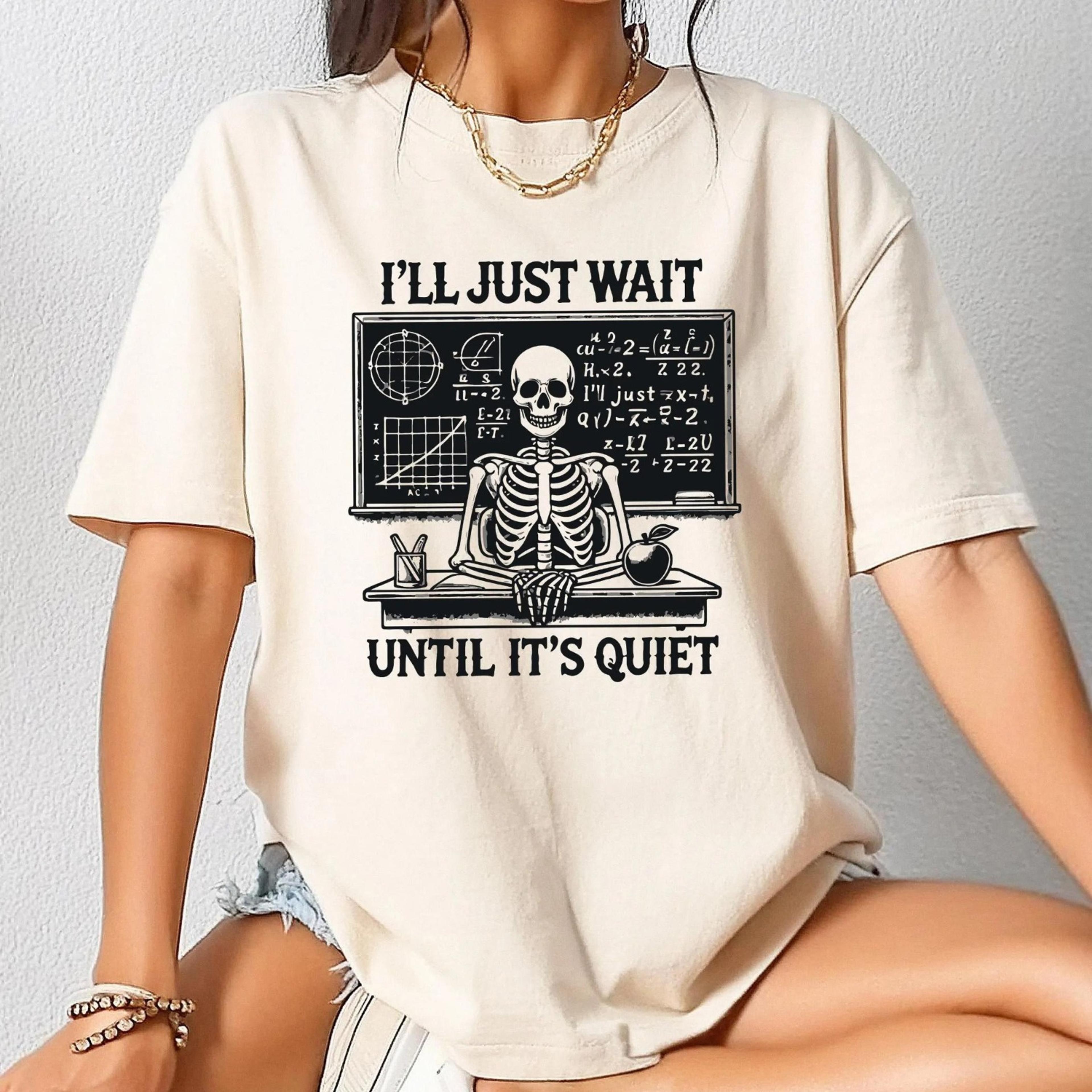 funny teacher shirt, i'll just wait until quiet, teacher skeleton crewneck, funny teacher tee